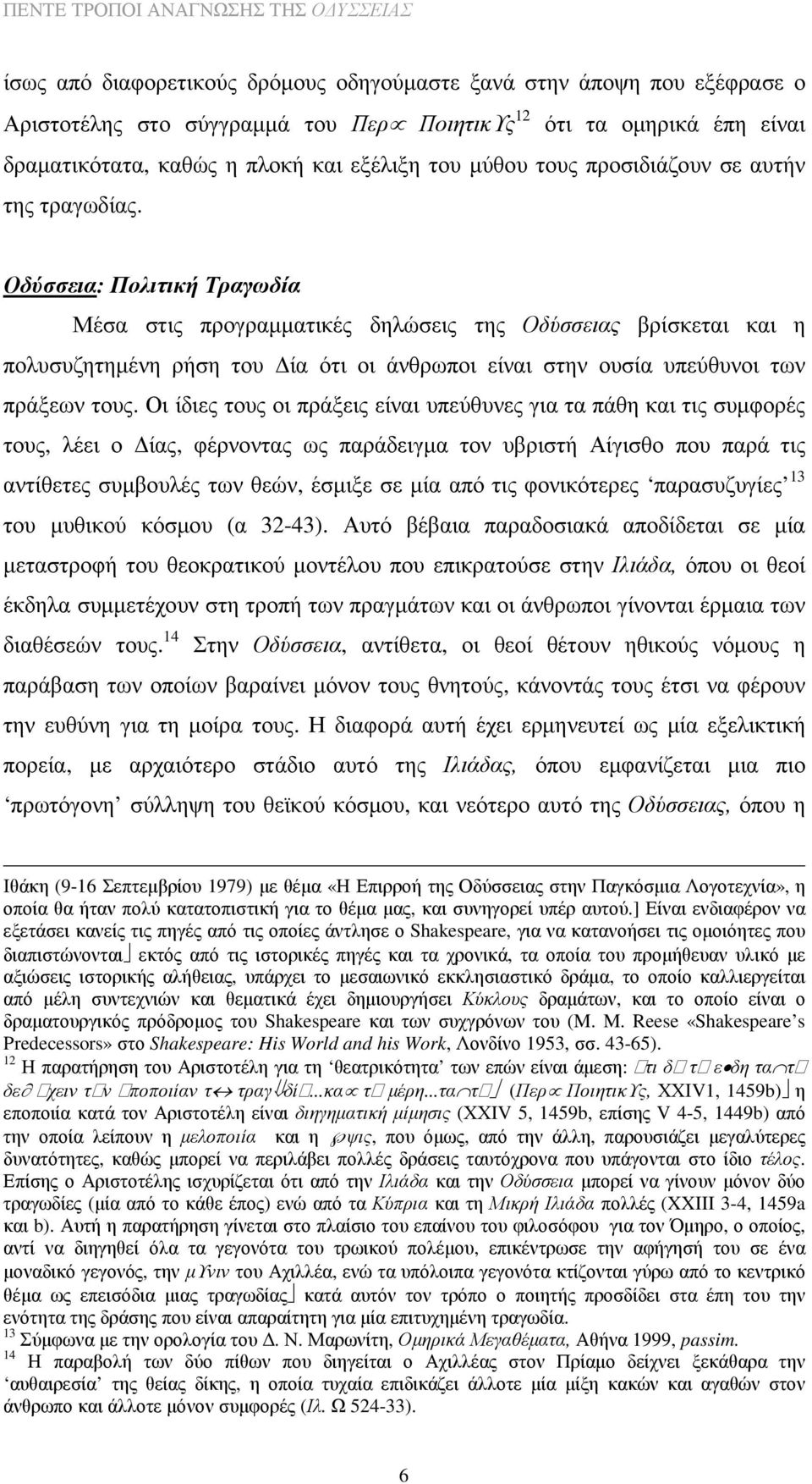 Οδύσσεια: Πολιτική Τραγωδία Μέσα στις προγραµµατικές δηλώσεις της Οδύσσειας βρίσκεται και η πολυσυζητηµένη ρήση του ία ότι οι άνθρωποι είναι στην ουσία υπεύθυνοι των πράξεων τους.