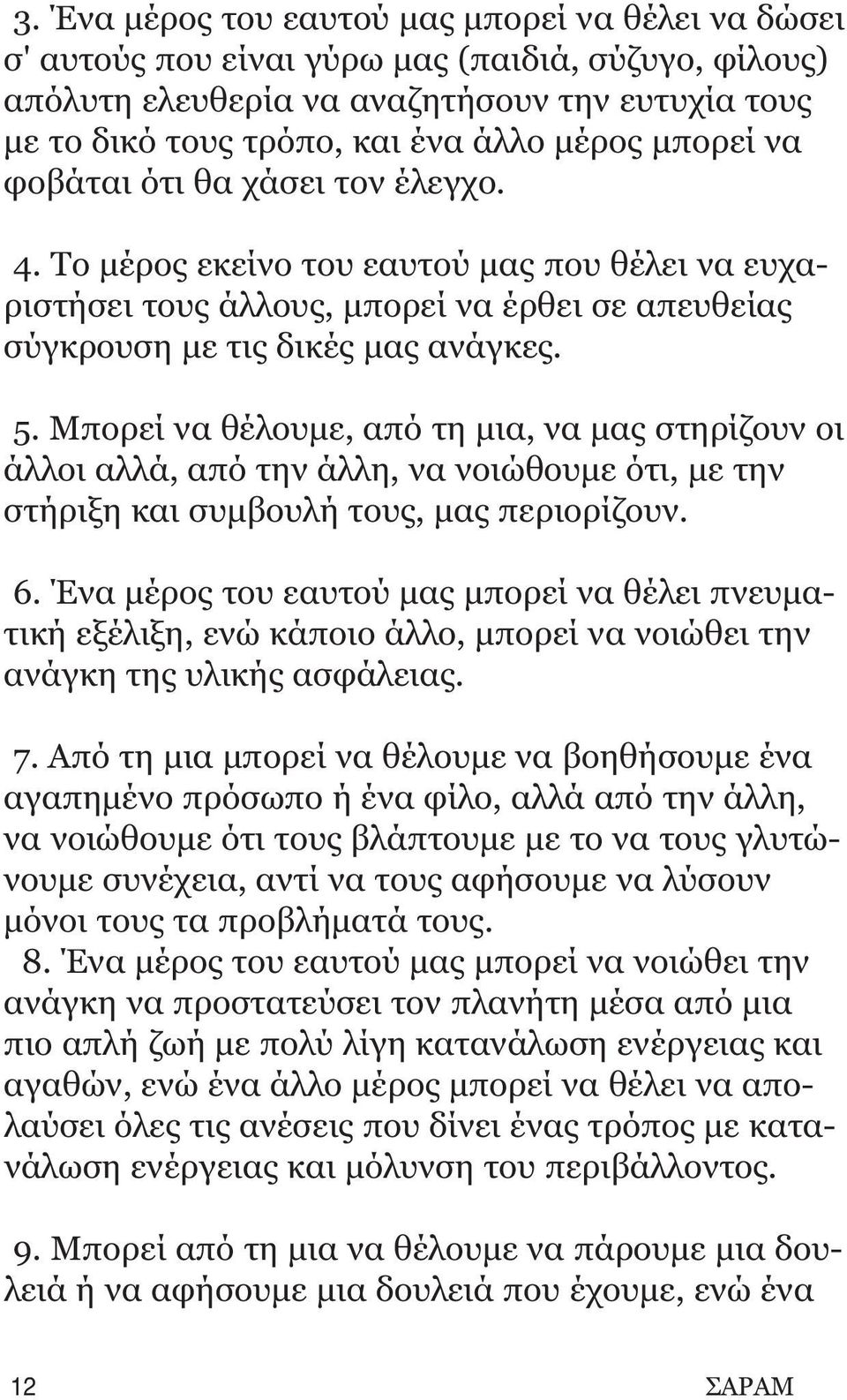 Mπορεί να θέλουμε, από τη μια, να μας στηρίζουν οι άλλοι αλλά, από την άλλη, να νοιώθουμε ότι, με την στήριξη και συμβουλή τους, μας περιορίζουν. 6.