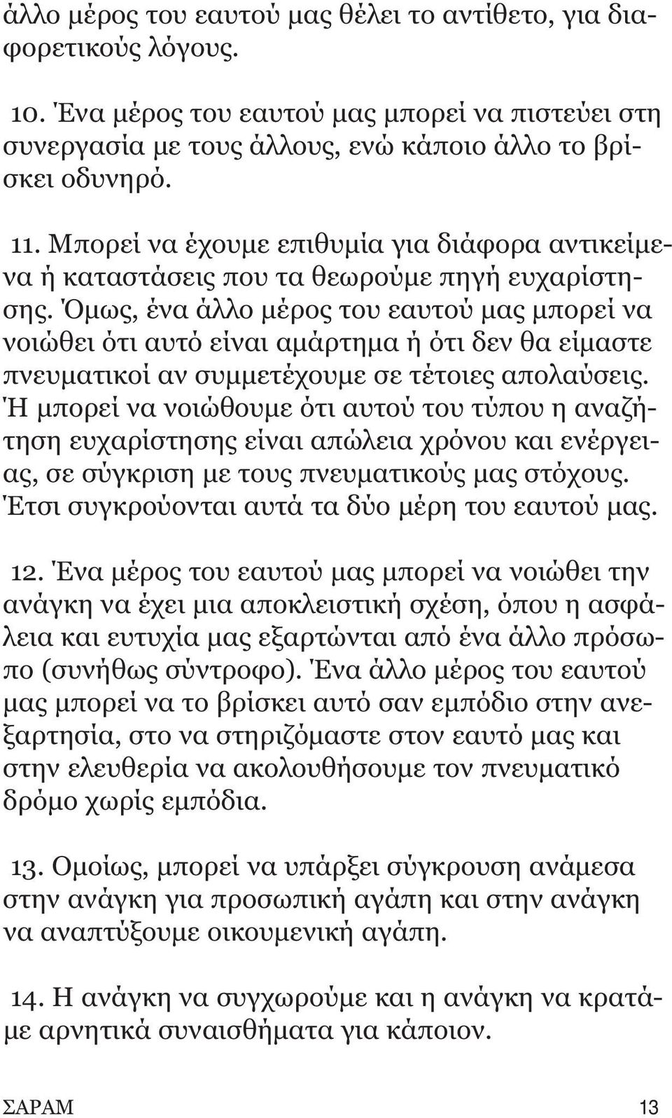 Όμως, ένα άλλο μέρος του εαυτού μας μπορεί να νοιώθει ότι αυτό είναι αμάρτημα ή ότι δεν θα είμαστε πνευματικοί αν συμμετέχουμε σε τέτοιες απολαύσεις.