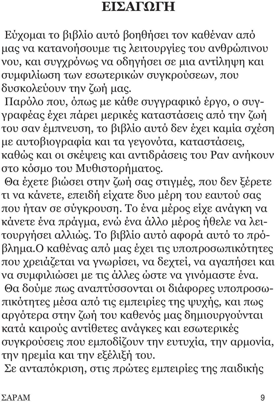 Παρόλο που, όπως με κάθε συγγραφικό έργο, ο συγγραφέας έχει πάρει μερικές καταστάσεις από την ζωή του σαν έμπνευση, το βιβλίο αυτό δεν έχει καμία σχέση με αυτοβιογραφία και τα γεγονότα, καταστάσεις,