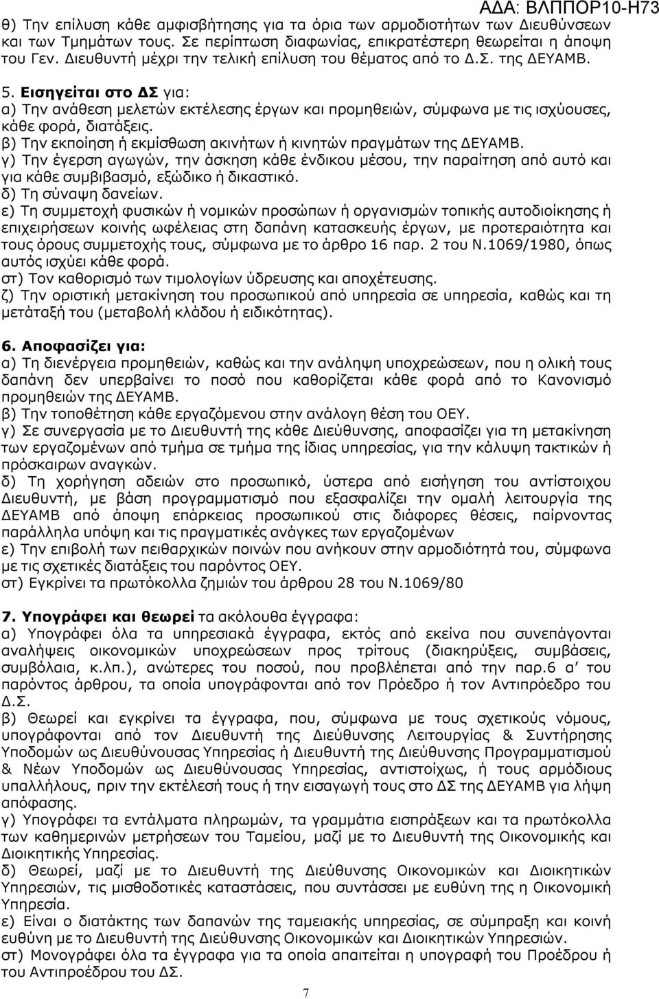 β) Την εκποίηση ή εκμίσθωση ακινήτων ή κινητών πραγμάτων της ΔΕΥΑΜΒ. γ) Την έγερση αγωγών, την άσκηση κάθε ένδικου μέσου, την παραίτηση από αυτό και για κάθε συμβιβασμό, εξώδικο ή δικαστικό.