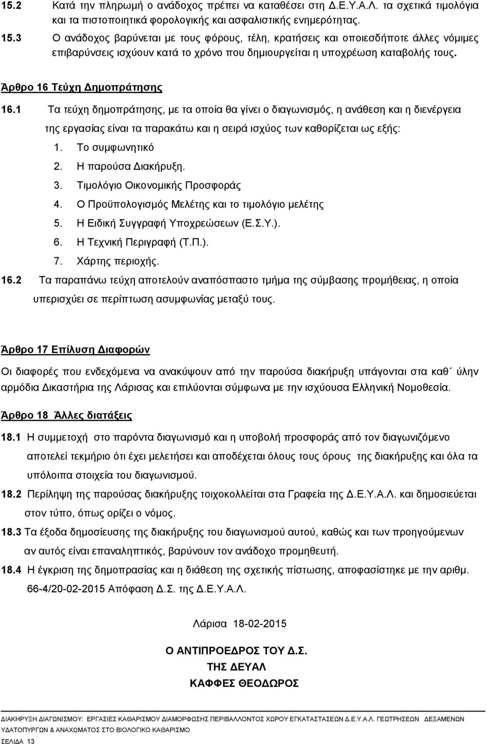 1 Τα τεύχη δημοπράτησης, με τα οποία θα γίνει ο διαγωνισμός, η ανάθεση και η διενέργεια της εργασίας είναι τα παρακάτω και η σειρά ισχύος των καθορίζεται ως εξής: 1. Tο συμφωνητικό 2.