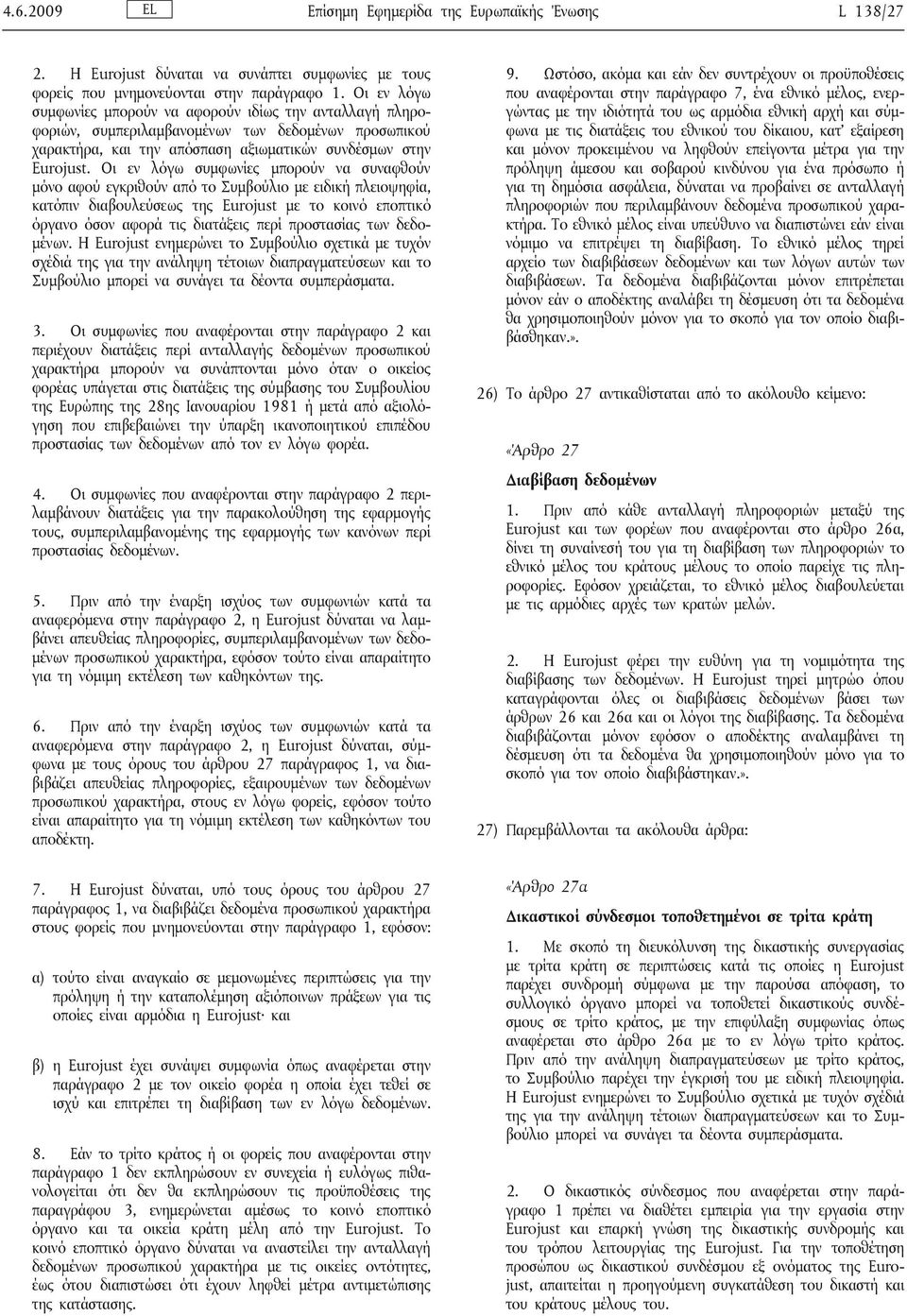 Οι εν λόγω συμφωνίες μπορούν να συναφθούν μόνο αφού εγκριθούν από το Συμβούλιο με ειδική πλειοψηφία, κατόπιν διαβουλεύσεως της Eurojust με το κοινό εποπτικό όργανο όσον αφορά τις διατάξεις περί