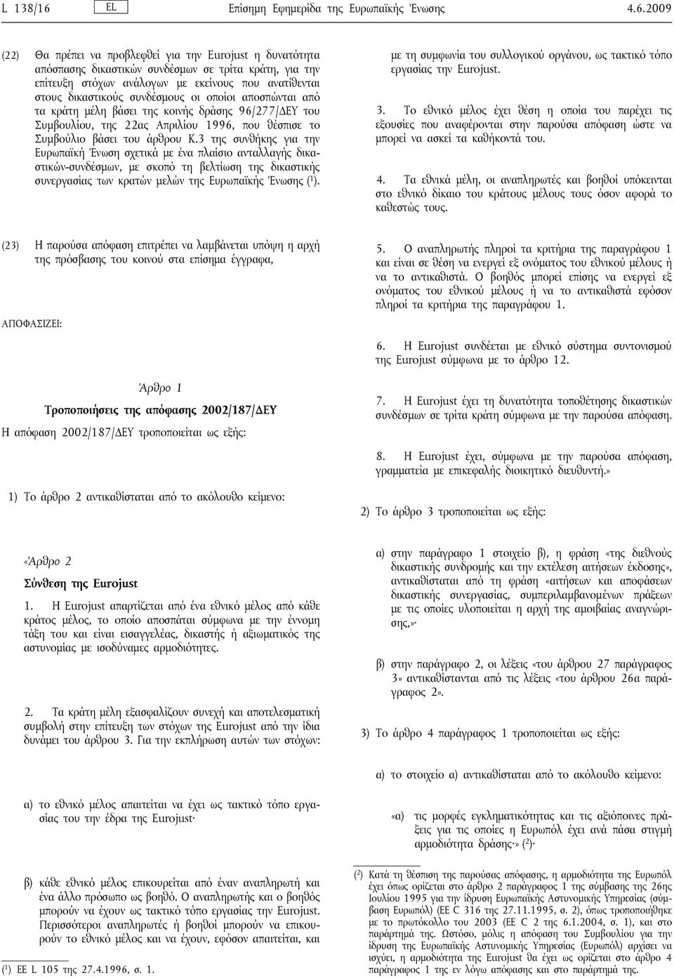 2009 (22) Θα πρέπει να προβλεφθεί για την Eurojust η δυνατότητα απόσπασης δικαστικών συνδέσμων σε τρίτα κράτη, για την επίτευξη στόχων ανάλογων με εκείνους που ανατίθενται στους δικαστικούς