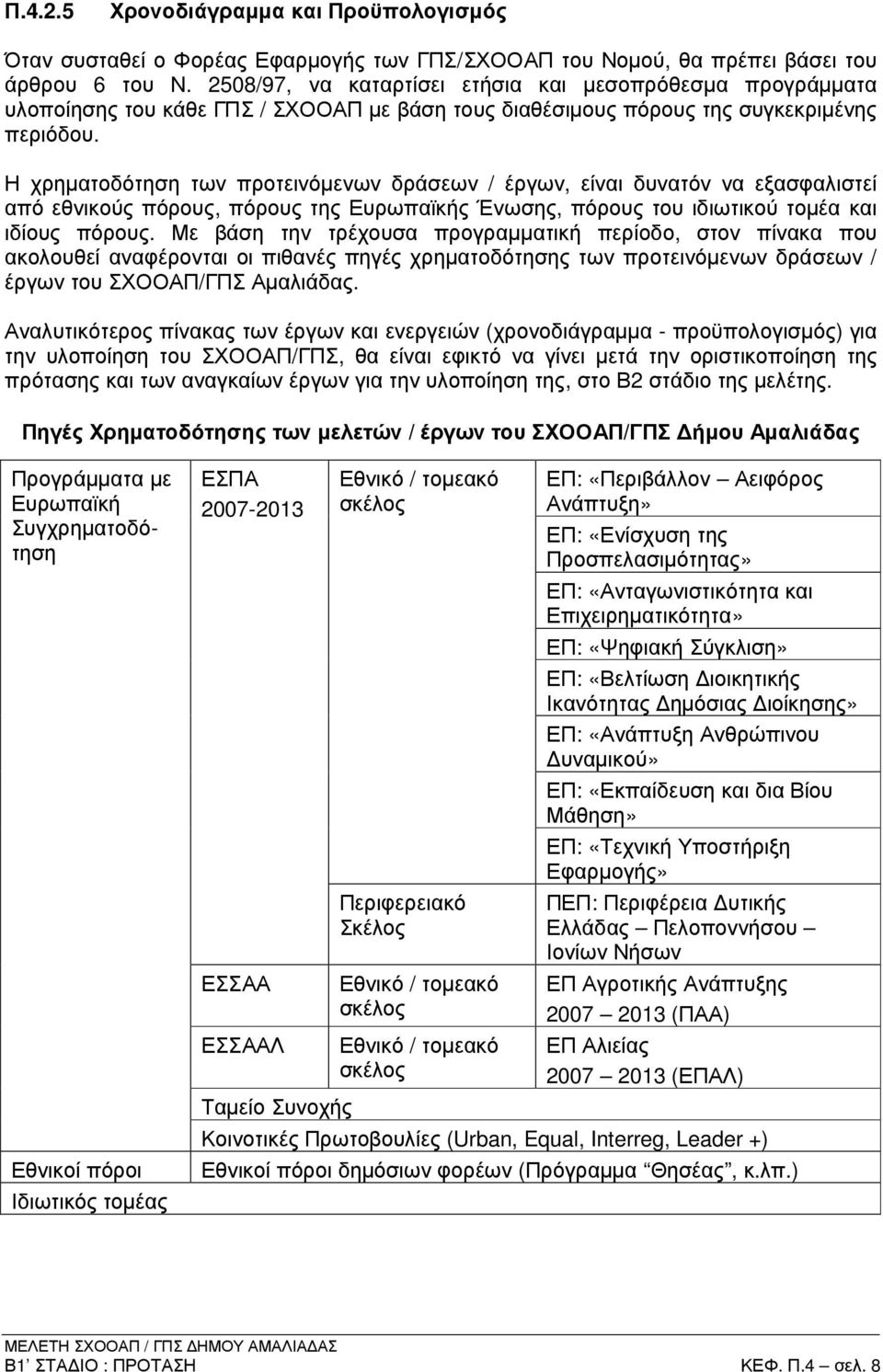 Η χρηµατοδότηση των προτεινόµενων δράσεων / έργων, είναι δυνατόν να εξασφαλιστεί από εθνικούς πόρους, πόρους της Ευρωπαϊκής Ένωσης, πόρους του ιδιωτικού τοµέα και ιδίους πόρους.