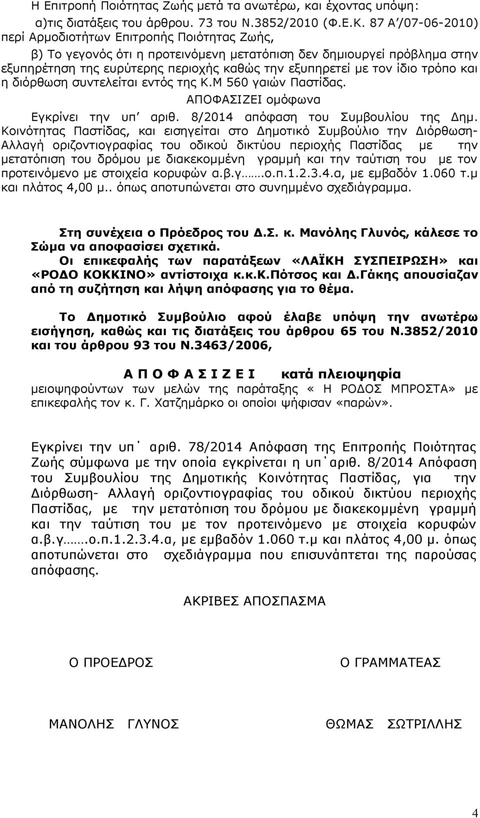 ίδιο τρόπο και η διόρθωση συντελείται εντός της Κ.Μ 560 γαιών Παστίδας. ΑΠΟΦΑΣΙΖΕΙ ομόφωνα Εγκρίνει την υπ αριθ. 8/2014 απόφαση του Συμβουλίου της Δημ.