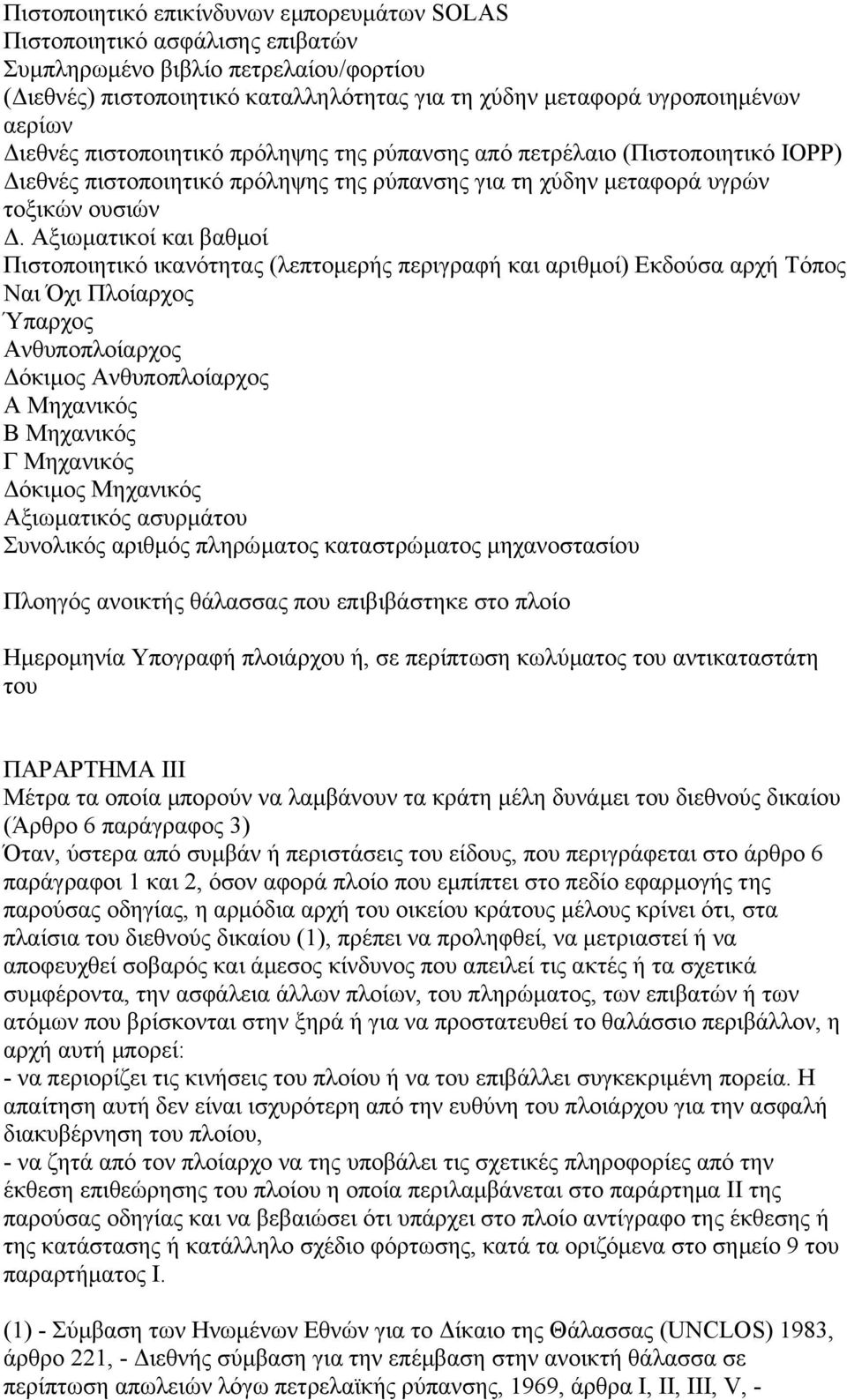 Αξιωµατικοί και βαθµοί Πιστοποιητικό ικανότητας (λεπτοµερής περιγραφή και αριθµοί) Εκδούσα αρχή Τόπος Ναι Όχι Πλοίαρχος Ύπαρχος Ανθυποπλοίαρχος όκιµος Ανθυποπλοίαρχος Α Μηχανικός Β Μηχανικός Γ