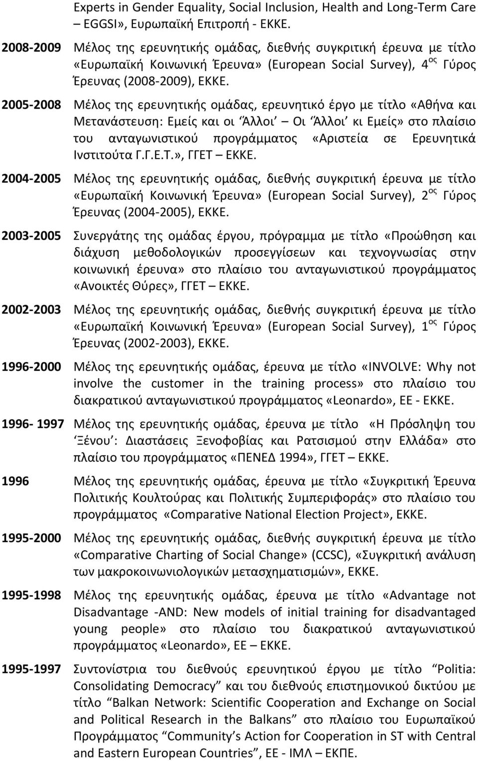 2005 2008 Μέλος της ερευνητικής ομάδας, ερευνητικό έργο με τίτλο «Αθήνα και Μετανάστευση: Εμείς και οι Άλλοι Οι Άλλοι κι Εμείς» στο πλαίσιο του ανταγωνιστικού προγράμματος «Αριστεία σε Ερευνητικά