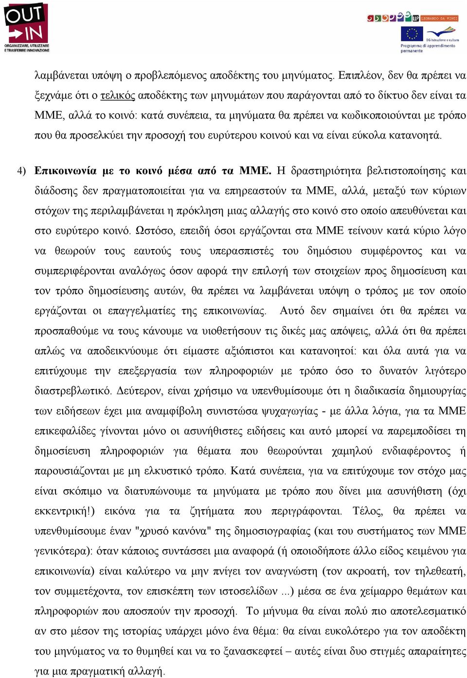 που θα προσελκύει την προσοχή του ευρύτερου κοινού και να είναι εύκολα κατανοητά. 4) Επικοινωνία με το κοινό μέσα από τα MME.