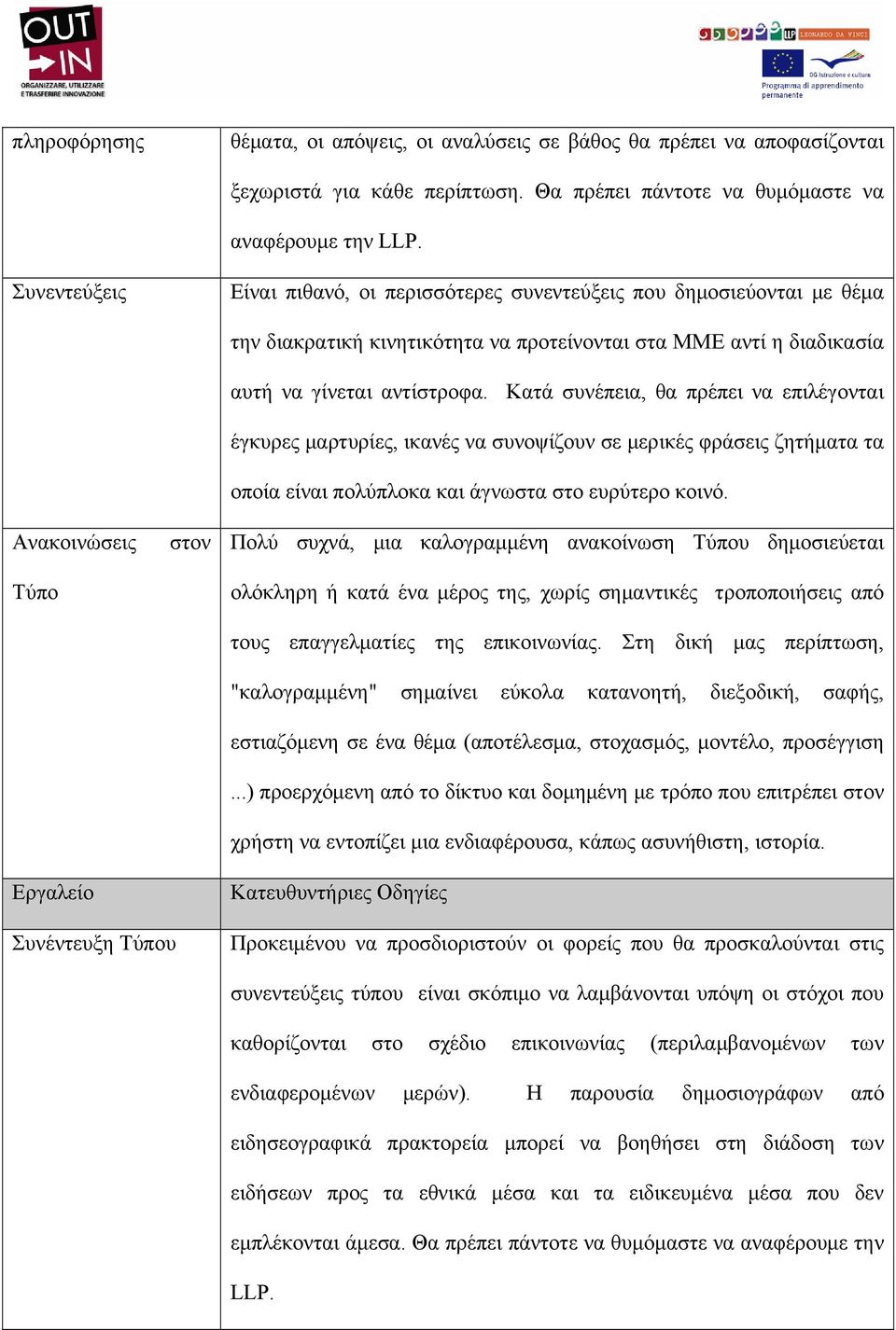 αντίστροφα. Κατά συνέπεια, θα πρέπει να επιλέγονται έγκυρες μαρτυρίες, ικανές να συνοψίζουν σε μερικές φράσεις ζητήματα τα οποία είναι πολύπλοκα και άγνωστα στο ευρύτερο κοινό.