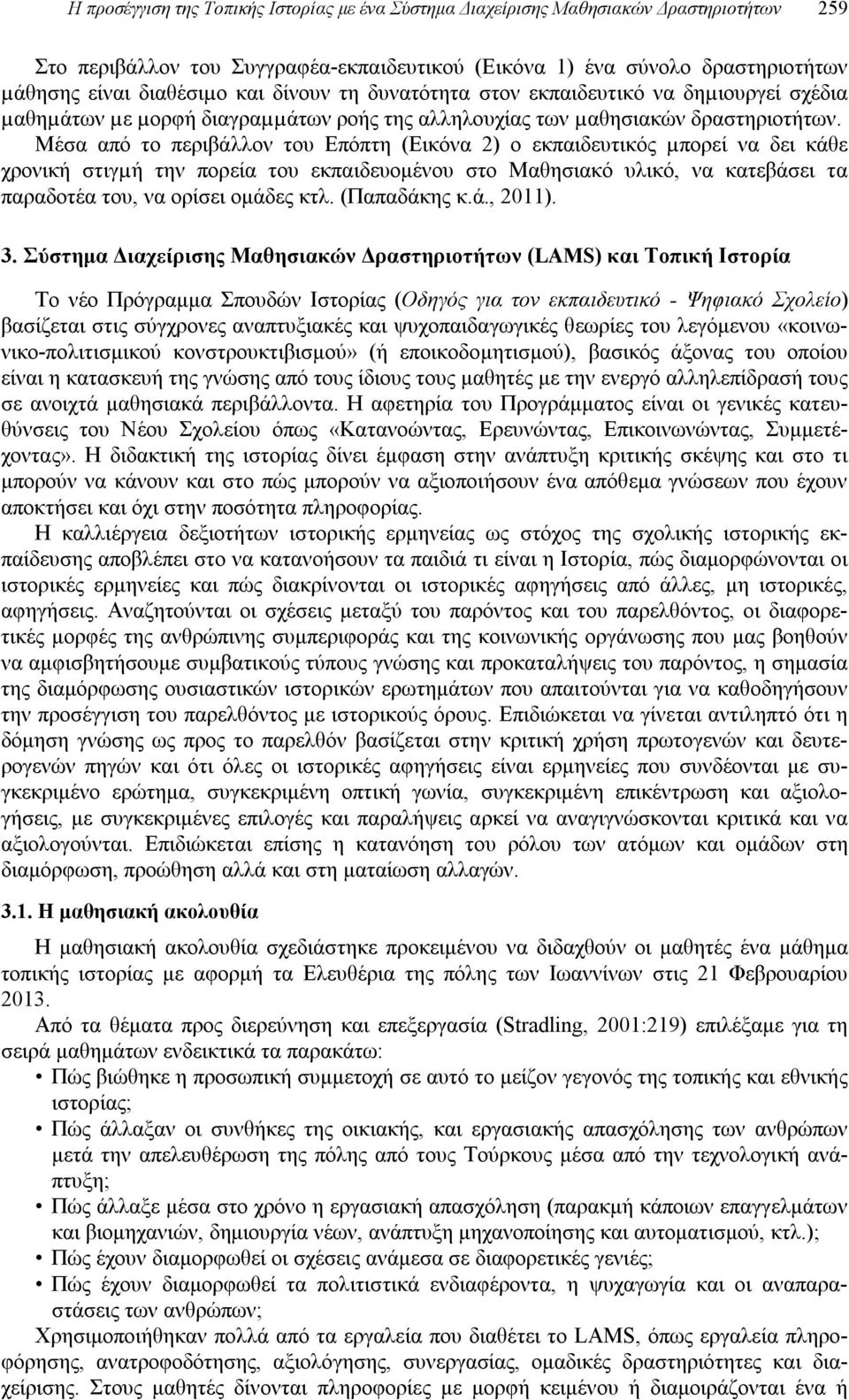 Μέσα από το περιβάλλον του Επόπτη (Εικόνα 2) ο εκπαιδευτικός µπορεί να δει κάθε χρονική στιγµή την πορεία του εκπαιδευομένου στο Μαθησιακό υλικό, να κατεβάσει τα παραδοτέα του, να ορίσει ομάδες κτλ.