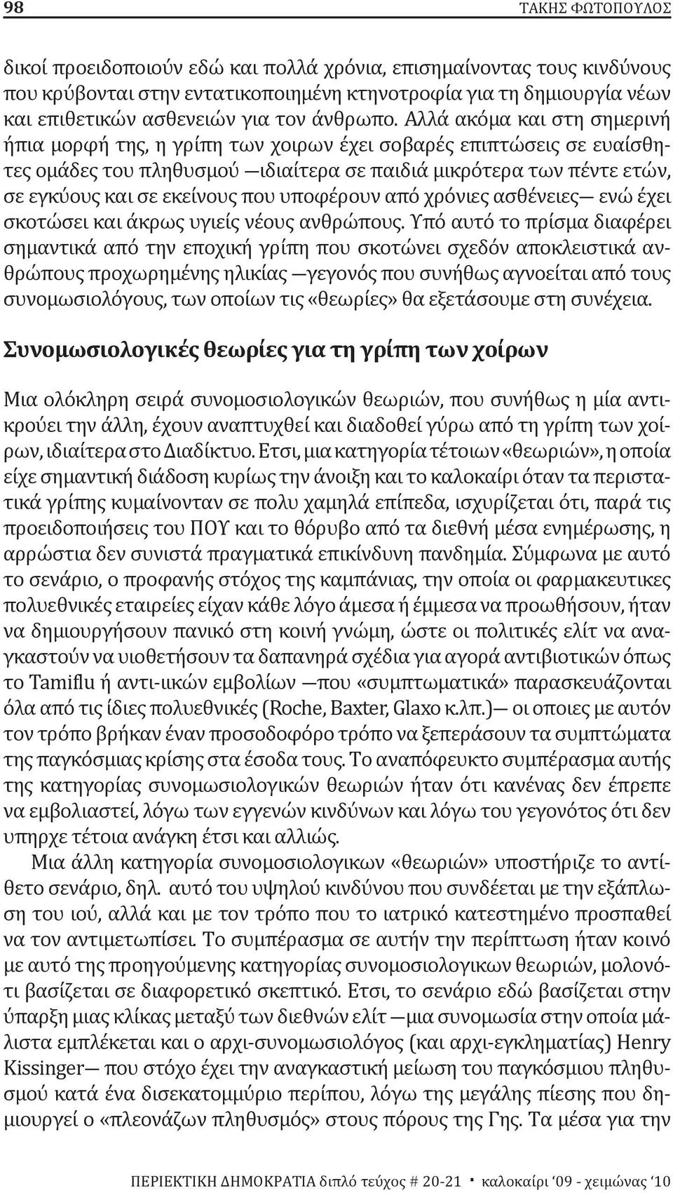 Αλλά ακόμα και στη σημερινή ήπια μορφή της, η γρίπη των χοιρων έχει σοβαρές επιπτώσεις σε ευαίσθητες ομάδες του πληθυσμού ιδιαίτερα σε παιδιά μικρότερα των πέντε ετών, σε εγκύους και σε εκείνους που