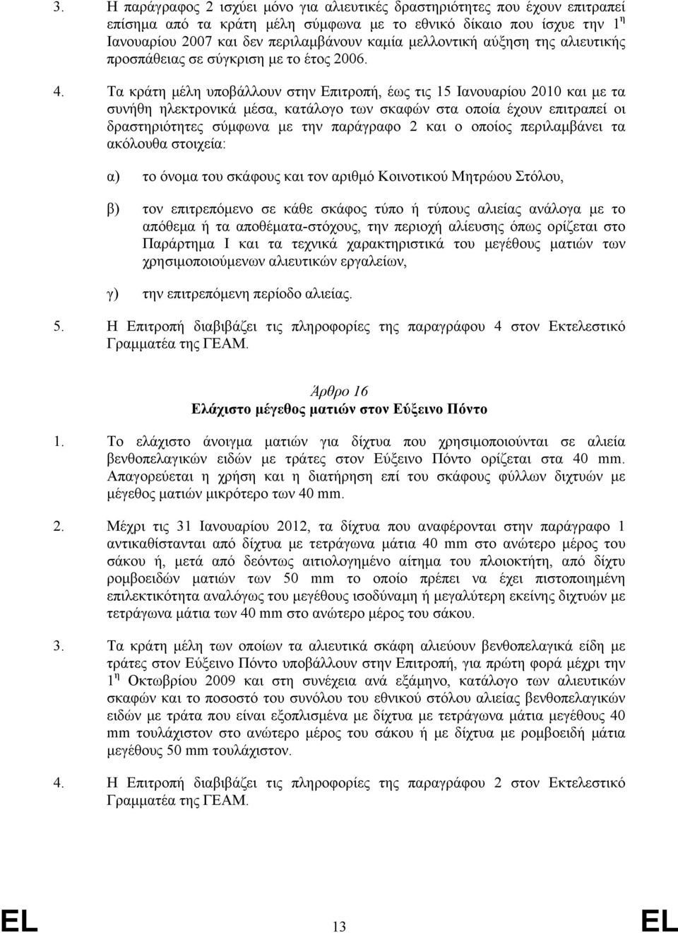 Τα κράτη µέλη υποβάλλουν στην Επιτροπή, έως τις 15 Ιανουαρίου 2010 και µε τα συνήθη ηλεκτρονικά µέσα, κατάλογο των σκαφών στα οποία έχουν επιτραπεί οι δραστηριότητες σύµφωνα µε την παράγραφο 2 και ο