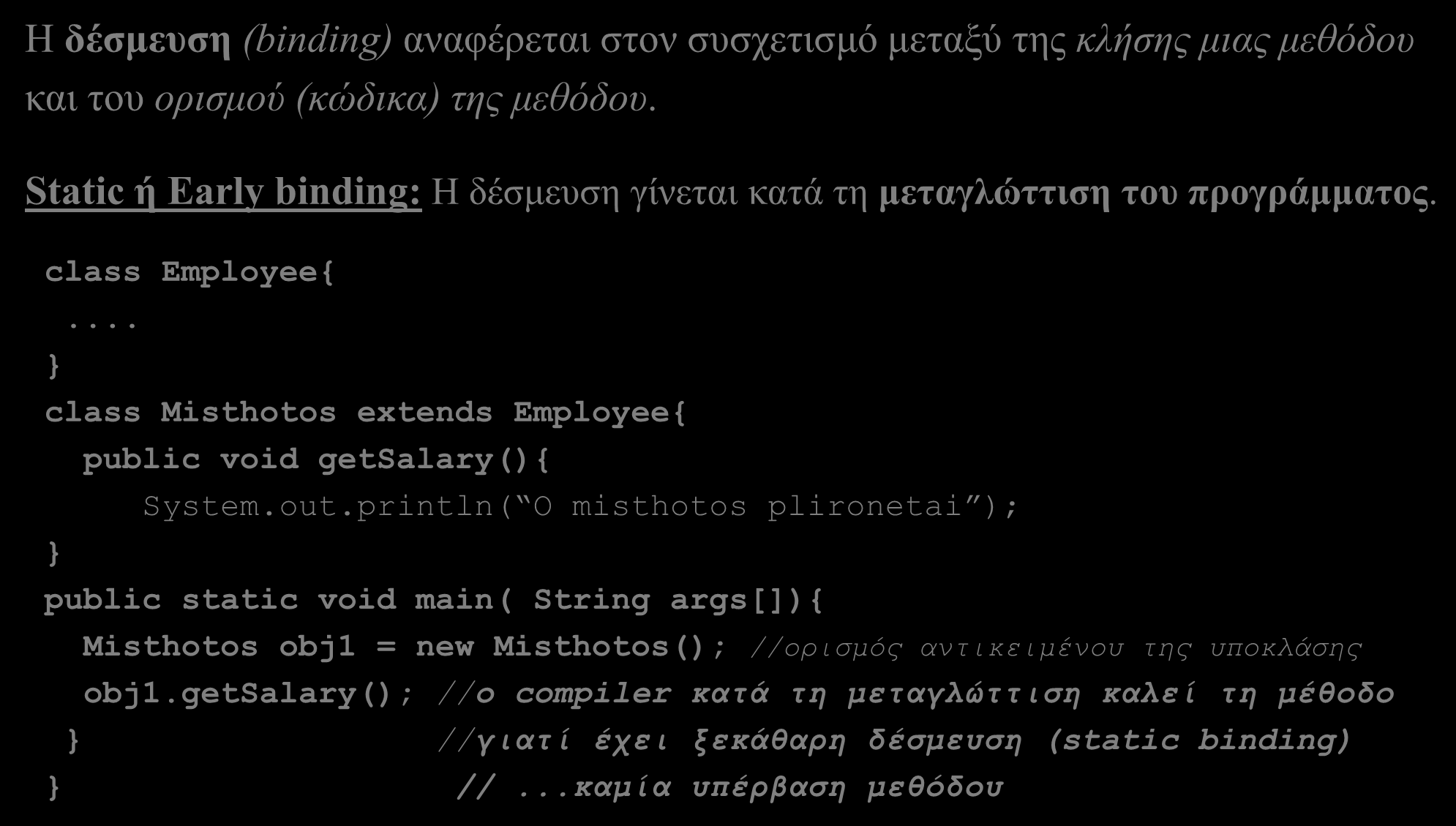 Στατική και Δυναμική Δέσμευση στη Java (Static and dynamic binding) (1/4) Η δέσμευση (binding) αναφέρεται στον συσχετισμό μεταξύ της κλήσης μιας μεθόδου και του ορισμού (κώδικα) της μεθόδου.