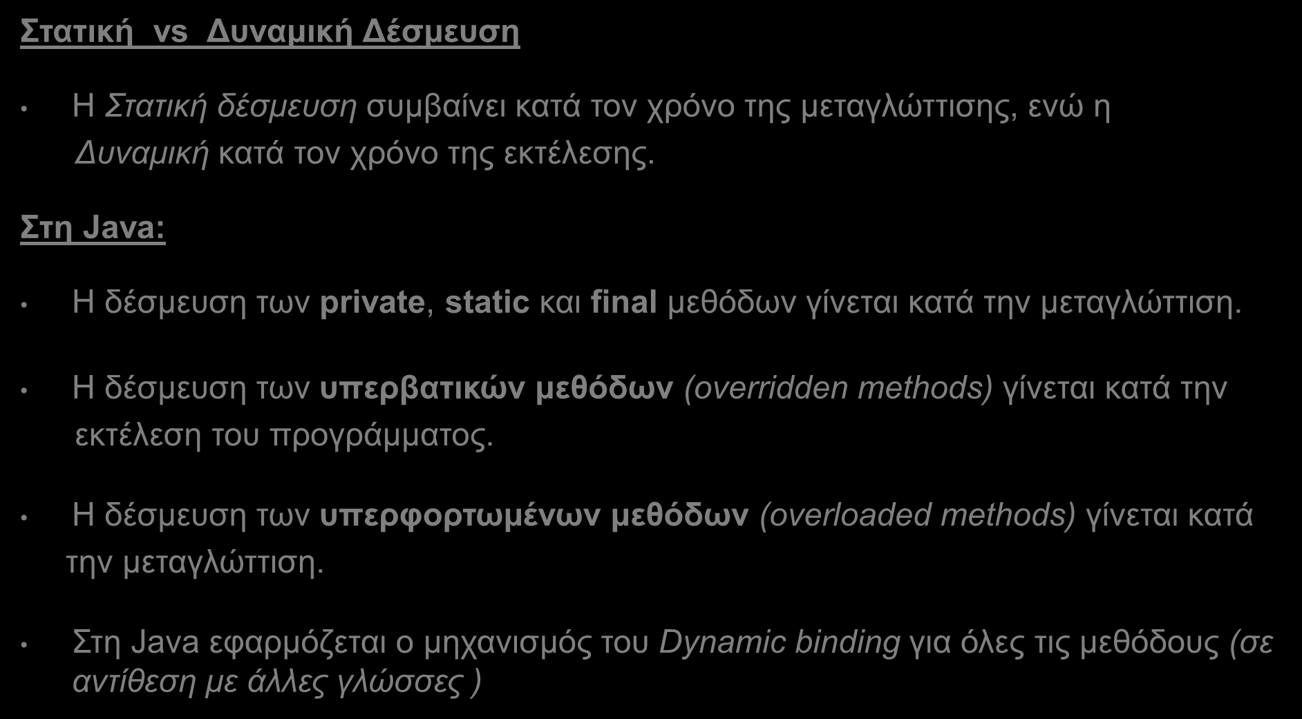 Στατική και Δυναμική Δέσμευση στη Java (Static and dynamic binding) (4/4) Στατική vs Δυναμική Δέσμευση Η Στατική δέσμευση συμβαίνει κατά τον χρόνο της μεταγλώττισης, ενώ η Δυναμική κατά τον χρόνο της