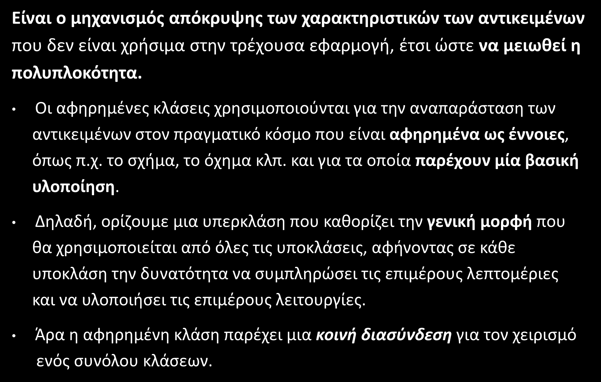 Αφαίρεση (Abstraction) Είναι ο μηχανισμός απόκρυψης των χαρακτηριστικών των αντικειμένων που δεν είναι χρήσιμα στην τρέχουσα εφαρμογή, έτσι ώστε να μειωθεί η πολυπλοκότητα.