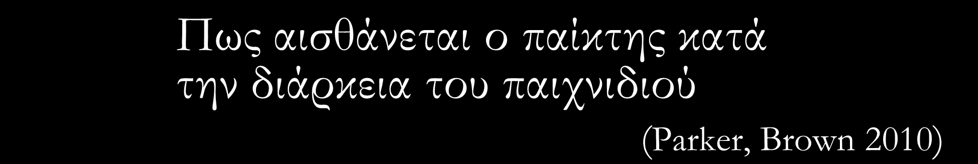 Πως αισθάνεται ο παίκτης κατά την διάρκεια του παιχνιδιού (Parker, Brown 2010) Ενδεικτικά: Απόλυτη αφοσίωση στο παιχνίδι τίποτα δεν αποσπά την προσοχή (χώρος-χρόνος- εσωτερική ατμόσφαιρα)