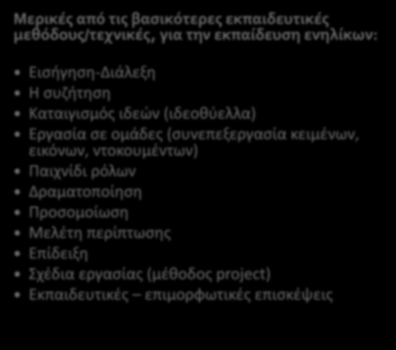 Μερικές από τις βασικότερες εκπαιδευτικές μεθόδους/τεχνικές, για την εκπαίδευση ενηλίκων: Εισήγηση-Διάλεξη Η συζήτηση Καταιγισμός ιδεών (ιδεοθύελλα) Εργασία σε ομάδες