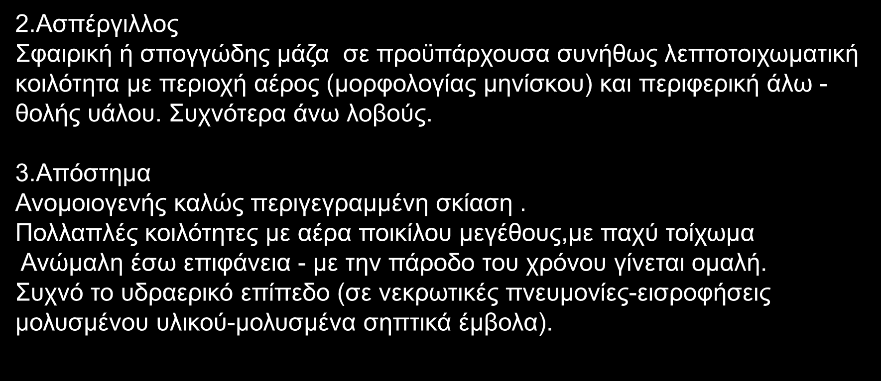 2.Ασπέργιλλος Σφαιρική ή σπογγώδης μάζα σε προϋπάρχουσα συνήθως λεπτοτοιχωματική κοιλότητα με περιοχή αέρος (μορφολογίας μηνίσκου) και περιφερική άλω - θολής υάλου. Συχνότερα άνω λοβούς. 3.