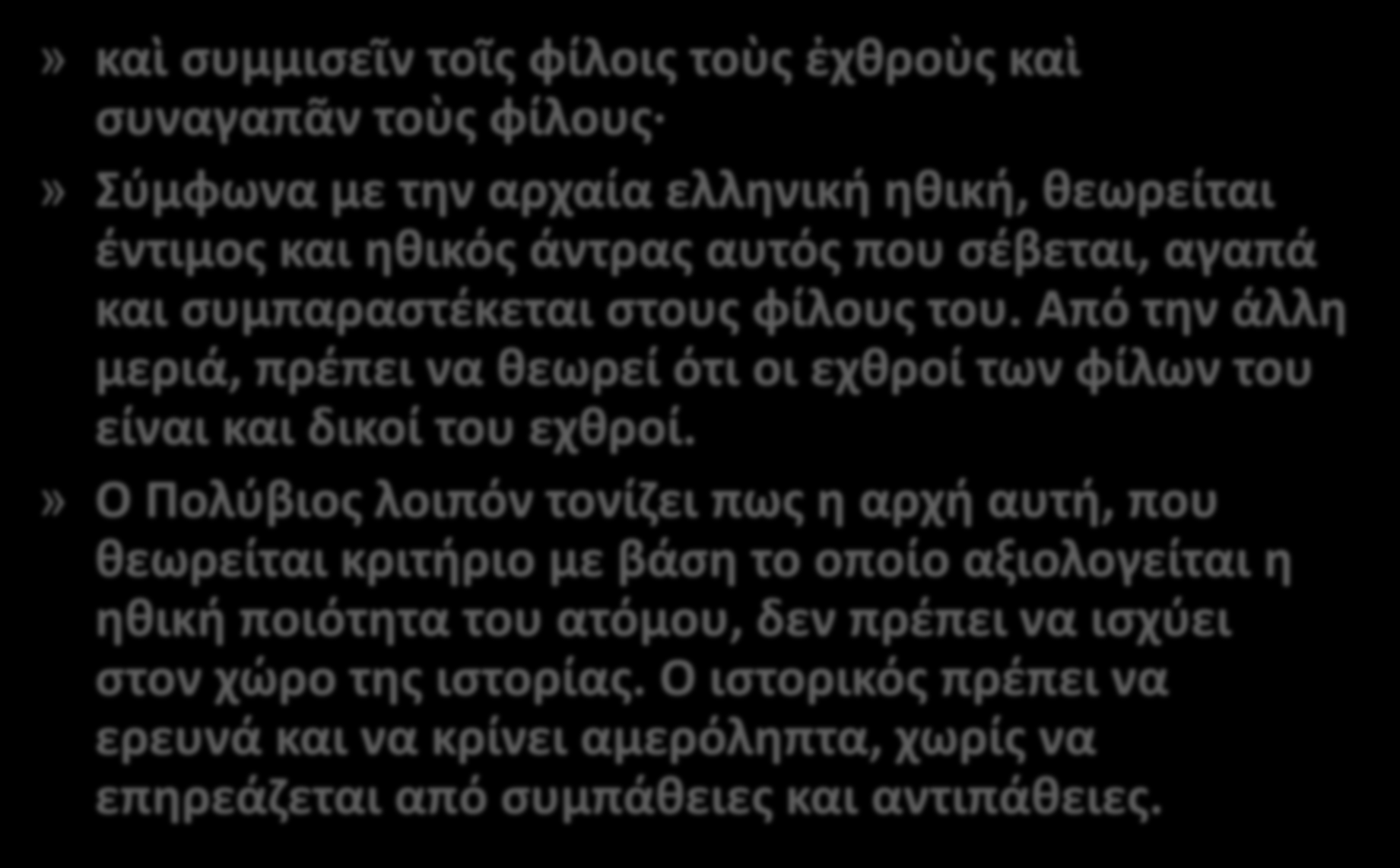 » καὶ συμμισεῖν τοῖς φίλοις τοὺς ἐχθροὺς καὶ συναγαπᾶν τοὺς φίλους» Σύμφωνα με την αρχαία ελληνική ηθική, θεωρείται έντιμος και ηθικός άντρας αυτός που σέβεται, αγαπά και συμπαραστέκεται στους φίλους