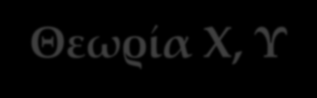 Θεωρία Χ, Υ Η θεωρία Χ.Υ αναπτύχθηκε από τον D.Mc Gregor και σύμφωνα με αυτήν υπάρχουν δύο βασικές κατηγορίες υποθέσεων τις οποίες ο κάθε ηγέτης κάνει σχετικά με τον άνθρωπο στο χώρο της εργασίας.