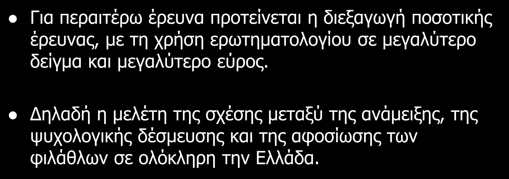 Προτάσεις για μελλοντικές έρευνες Για περαιτέρω έρευνα προτείνεται η διεξαγωγή ποσοτικής έρευνας, με τη χρήση ερωτηματολογίου σε μεγαλύτερο δείγμα