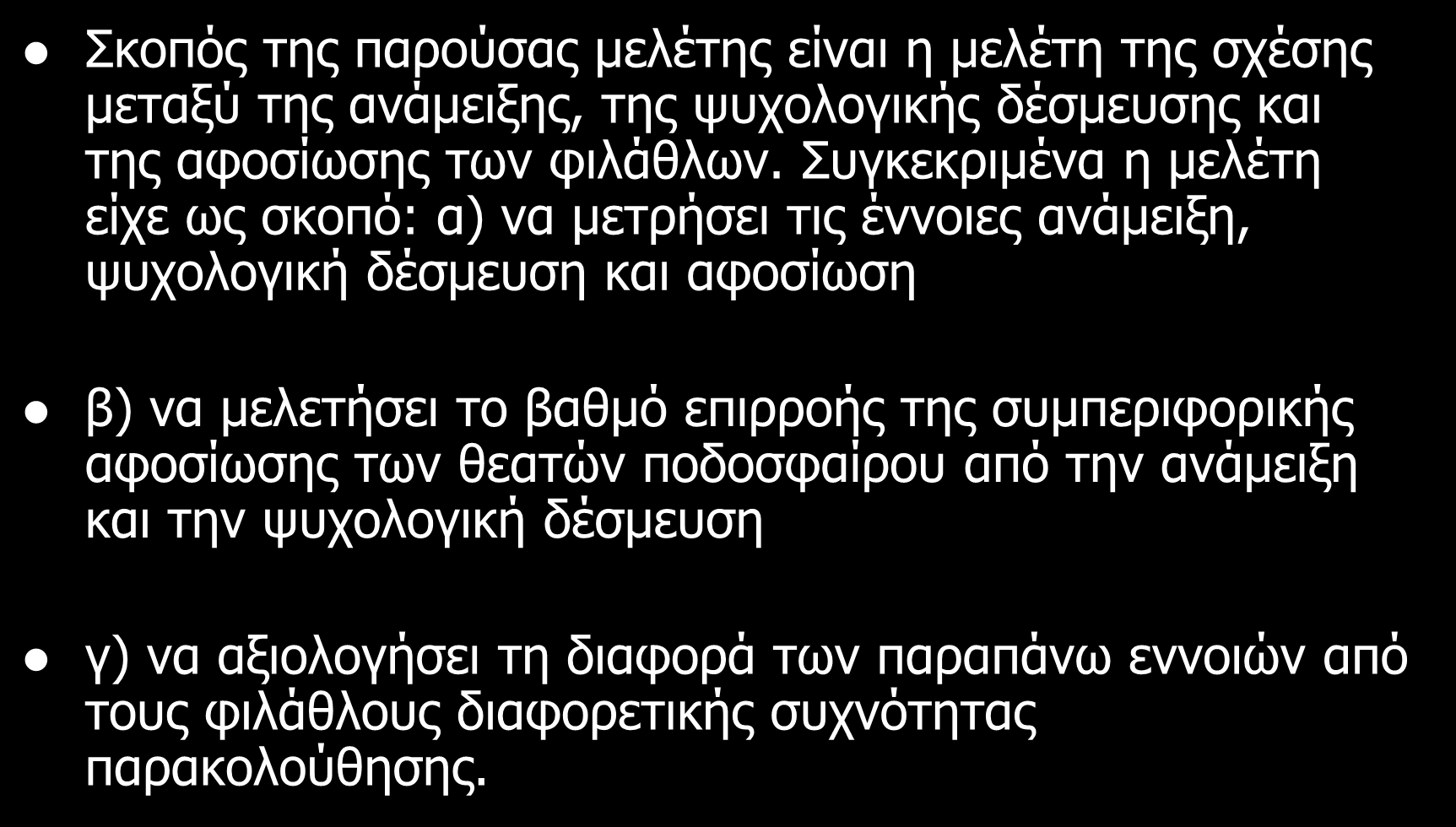 Σκοπός της έρευνας Σκοπός της παρούσας μελέτης είναι η μελέτη της σχέσης μεταξύ της ανάμειξης, της ψυχολογικής δέσμευσης και της αφοσίωσης των φιλάθλων.