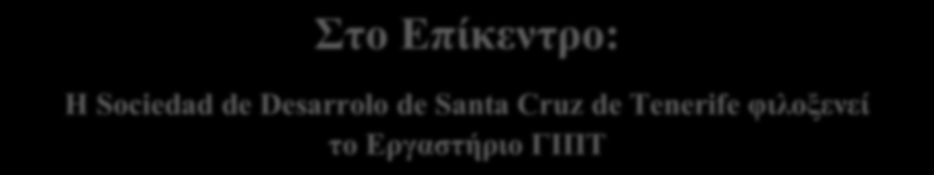 Στο Επίκεντρο: Η Sociedad de Desarrolo de Santa Cruz de Tenerife φιλοξενεί το Εργαστήριο ΓΙΠΤ Εργαστήριο Santa Cruz de Tenerife 26 28 Μαρτίου 2014 Η Santa Cruz de Tenerife βρίσκεται στο ανατολικό