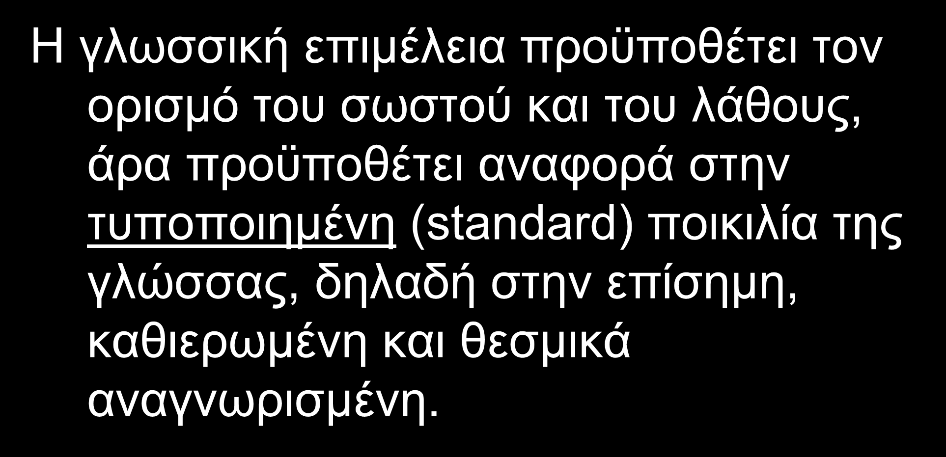 Γλωσσική επιμέλεια και τυποποίηση Η γλωσσική επιμέλεια προϋποθέτει τον ορισμό του σωστού και του λάθους, άρα