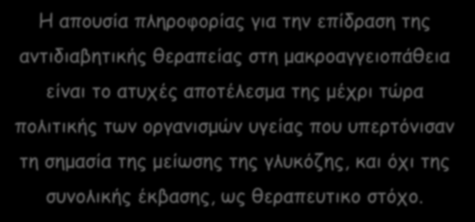 Το κενό γνώσης Η απουσία πληροφορίας για την επίδραση της αντιδιαβητικής θεραπείας στη μακροαγγειοπάθεια είναι το ατυχές αποτέλεσμα της μέχρι τώρα πολιτικής