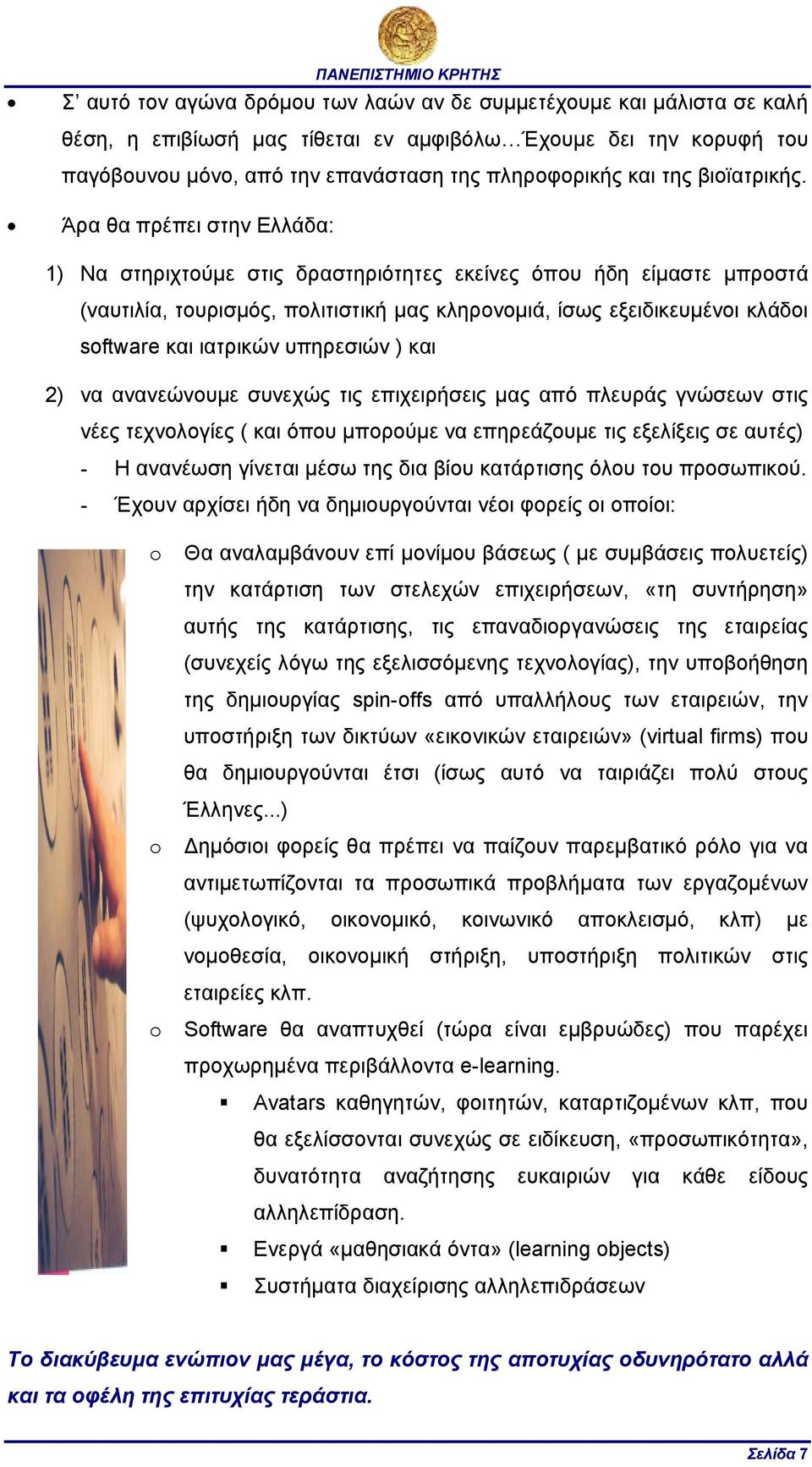 Άρα θα πρέπει στην Ελλάδα: 1) Να στηριχτούµε στις δραστηριότητες εκείνες όπου ήδη είµαστε µπροστά (ναυτιλία, τουρισµός, πολιτιστική µας κληρονοµιά, ίσως εξειδικευµένοι κλάδοι software και ιατρικών