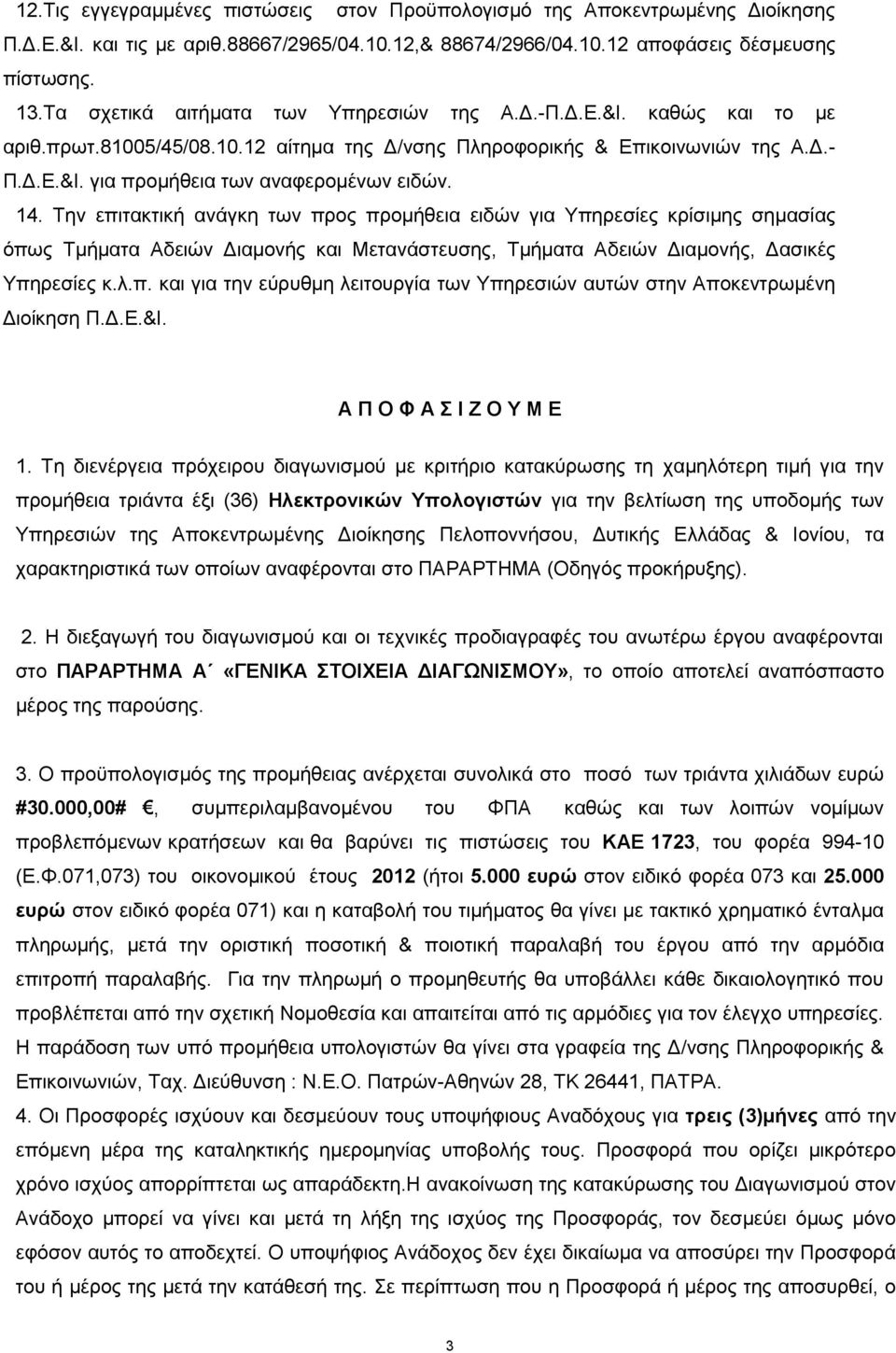 14. Την επιτακτική ανάγκη των προς προμήθεια ειδών για Υπηρεσίες κρίσιμης σημασίας όπως Τμήματα Αδειών Διαμονής και Μετανάστευσης, Τμήματα Αδειών Διαμονής, Δασικές Υπηρεσίες κ.λ.π. και για την εύρυθμη λειτουργία των Υπηρεσιών αυτών στην Αποκεντρωμένη Διοίκηση Π.
