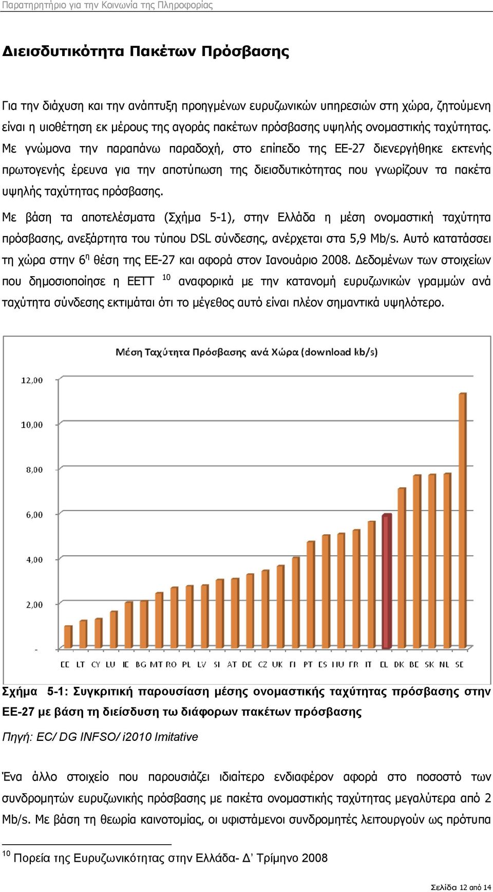 Με βάση τα αποτελέσματα (Σχήμα 5-1), στην Ελλάδα η μέση ονομαστική ταχύτητα πρόσβασης, ανεξάρτητα του τύπου DSL σύνδεσης, ανέρχεται στα 5,9 Mb/s.
