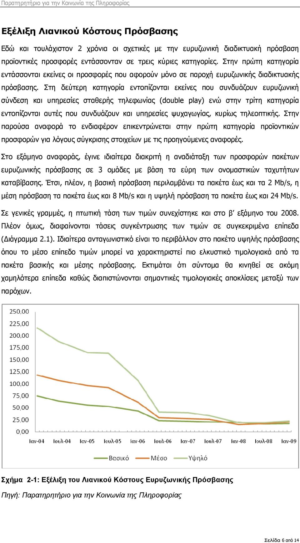 Στη δεύτερη κατηγορία εντοπίζονται εκείνες που συνδυάζουν ευρυζωνική σύνδεση και υπηρεσίες σταθερής τηλεφωνίας (double play) ενώ στην τρίτη κατηγορία εντοπίζονται αυτές που συνδυάζουν και υπηρεσίες