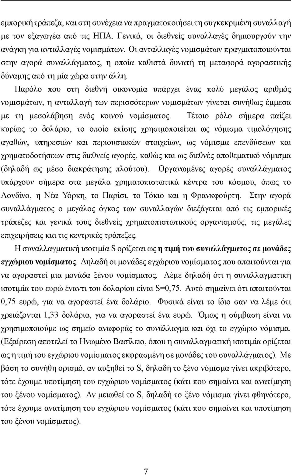 Παρόλο που στη διεθνή οικονομία υπάρχει ένας πολύ μεγάλος αριθμός νομισμάτων, η ανταλλαγή των περισσότερων νομισμάτων γίνεται συνήθως έμμεσα με τη μεσολάβηση ενός κοινού νομίσματος.