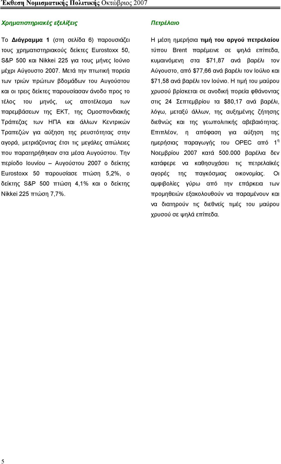 Μετά την πτωτική πορεία των τριών πρώτων βδοµάδων του Αυγούστου και οι τρεις δείκτες παρουσίασαν άνοδο προς το τέλος του µηνός, ως αποτέλεσµα των παρεµβάσεων της ΕΚΤ, της Οµοσπονδιακής Τράπεζας των