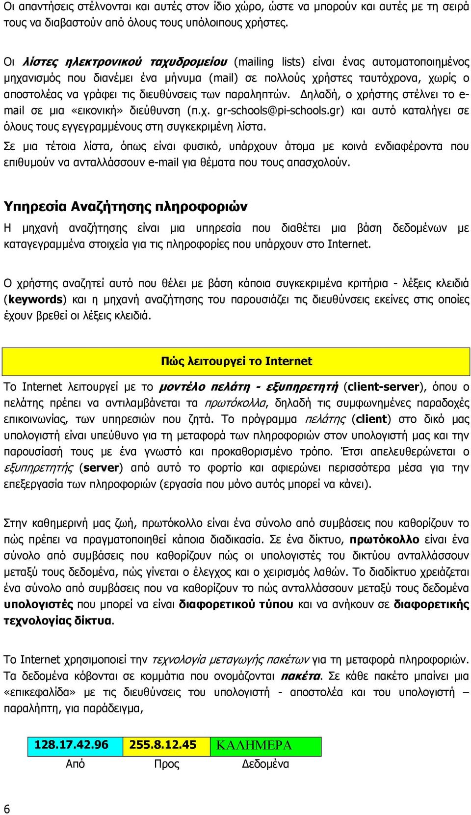 των παραληπτών. ηλαδή, ο χρήστης στέλνει το e- mail σε µια «εικονική» διεύθυνση (π.χ. gr-schools@pi-schools.gr) και αυτό καταλήγει σε όλους τους εγγεγραµµένους στη συγκεκριµένη λίστα.