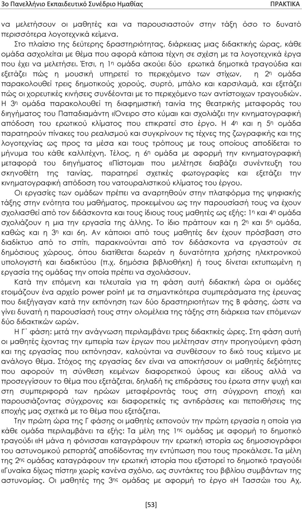 Έτσι, η 1 η ομάδα ακούει δύο ερωτικά δημοτικά τραγούδια και εξετάζει πώς η μουσική υπηρετεί το περιεχόμενο των στίχων, η 2 η ομάδα παρακολουθεί τρεις δημοτικούς χορούς, συρτό, μπάλο και καρσιλαμά,