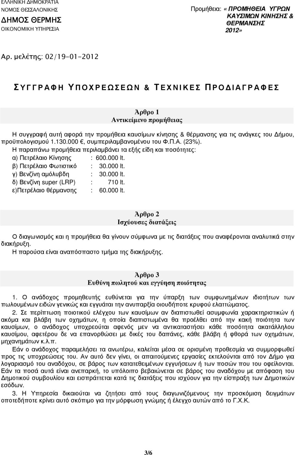 000 lt. δ) Βενζίνη super (LRP) : 710 lt. ε)πετρέλαιο θέρµανσης : 60.000 lt. Άρθρο 2 Ισχύουσες διατάξεις Ο διαγωνισµός και η προµήθεια θα γίνουν σύµφωνα µε τις διατάξεις που αναφέρονται αναλυτικά στην διακήρυξη.