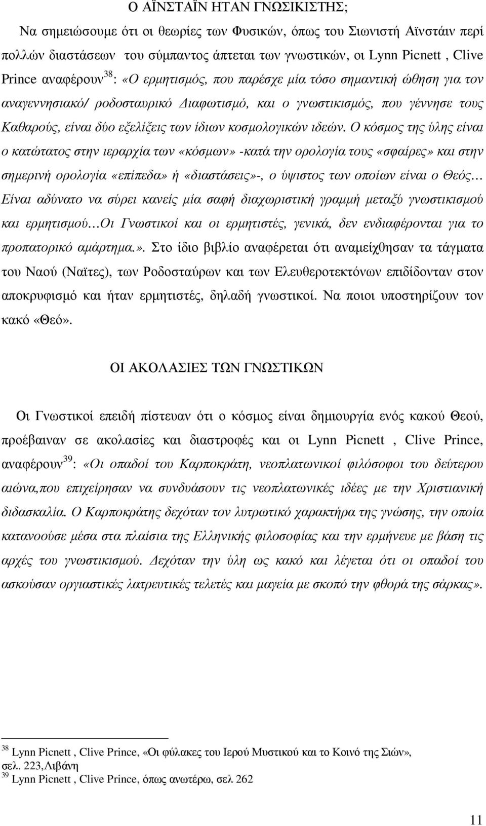 Ο κόσµος της ύλης είναι ο κατώτατος στην ιεραρχία των «κόσµων» -κατά την ορολογία τους «σφαίρες» και στην σηµερινή ορολογία «επίπεδα» ή «διαστάσεις»-, ο ύψιστος των οποίων είναι ο Θεός Είναι αδύνατο