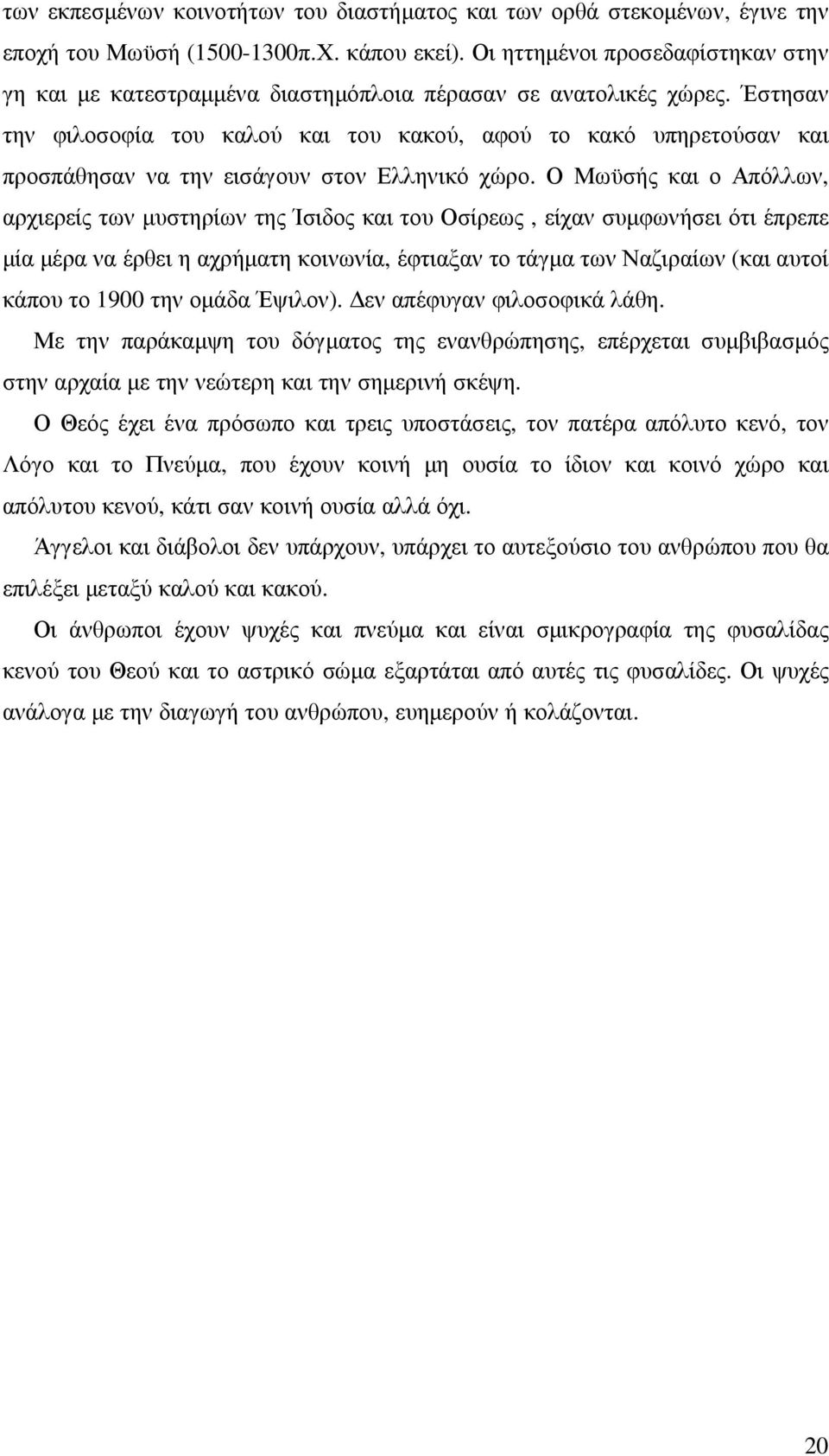 Έστησαν την φιλοσοφία του καλού και του κακού, αφού το κακό υπηρετούσαν και προσπάθησαν να την εισάγουν στον Ελληνικό χώρο.