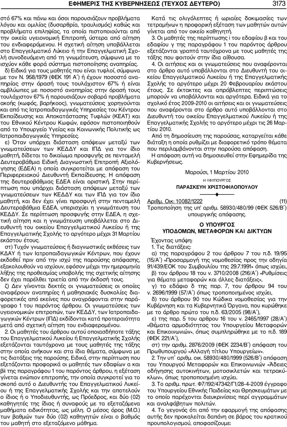 Η σχετική αίτηση υποβάλλεται στο Επαγγελµατικό Λύκειο ή την Επαγγελµατική Σχο λή συνοδευόµενη από τη γνωµάτευση, σύµφωνα µε το ισχύον κάθε φορά σύστηµα πιστοποίησης αναπηρίας.