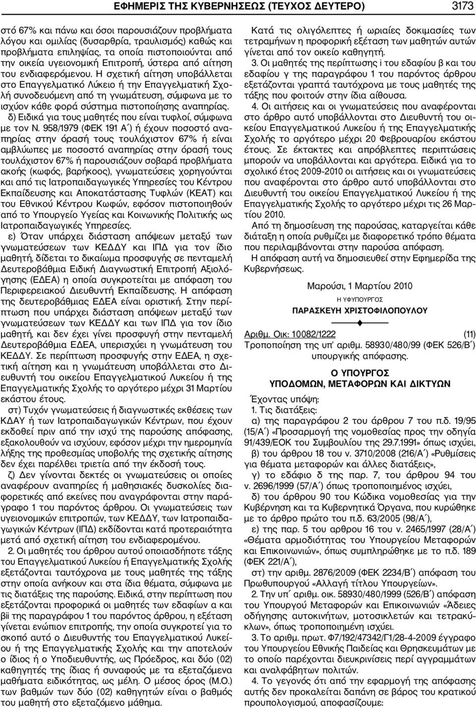 Η σχετική αίτηση υποβάλλεται στο Επαγγελµατικό Λύκειο ή την Επαγγελµατική Σχο λή συνοδευόµενη από τη γνωµάτευση, σύµφωνα µε το ισχύον κάθε φορά σύστηµα πιστοποίησης αναπηρίας.