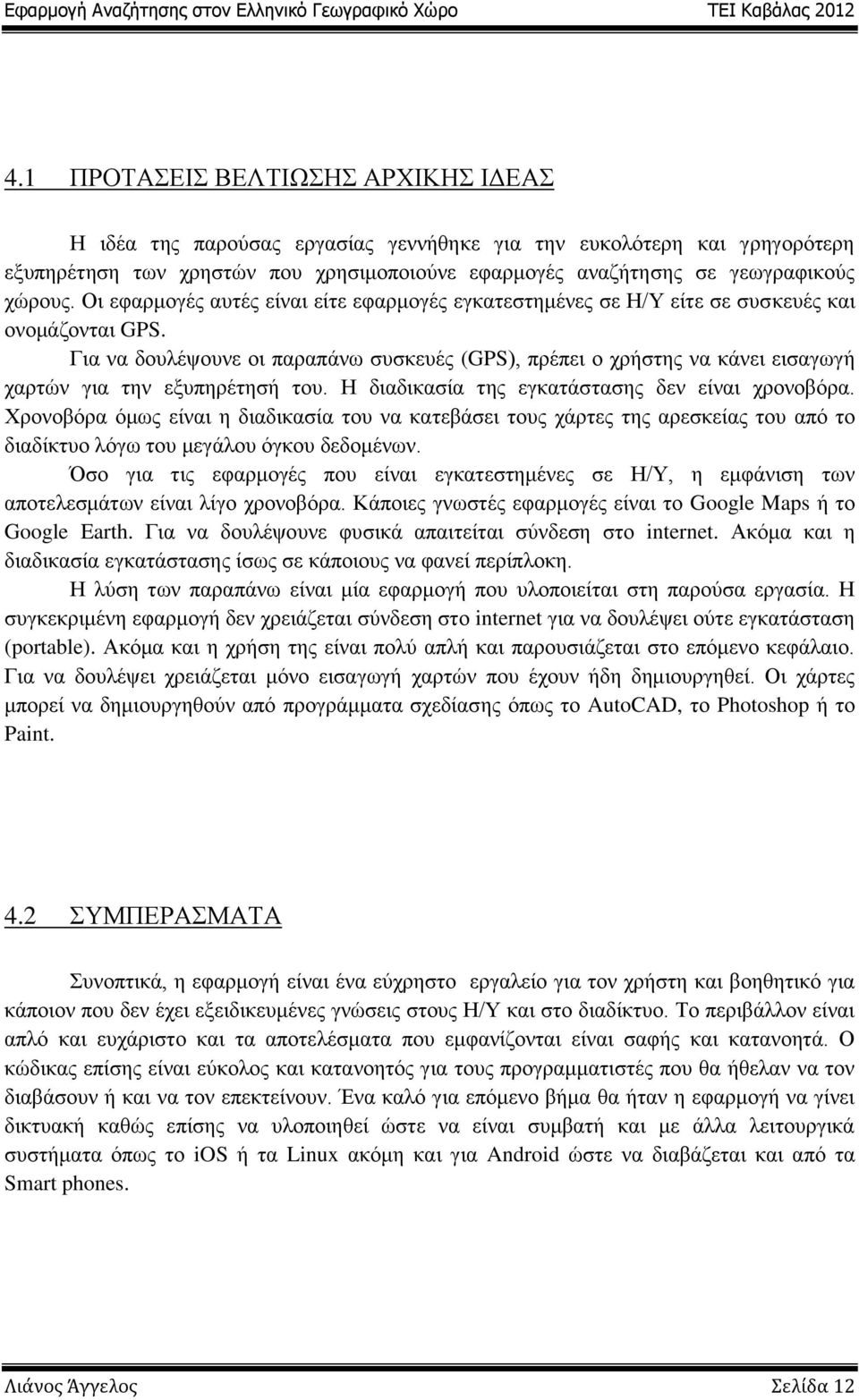 Για να δουλέψουνε οι παραπάνω συσκευές (GPS), πρέπει ο χρήστης να κάνει εισαγωγή χαρτών για την εξυπηρέτησή του. Η διαδικασία της εγκατάστασης δεν είναι χρονοβόρα.