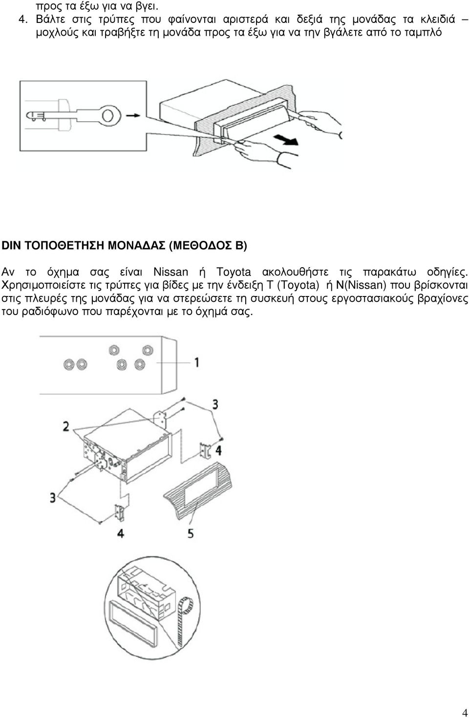την βγάλετε από το ταµπλό DIN ΤΟΠΟΘΕΤΗΣΗ ΜΟΝΑ ΑΣ (ΜΕΘΟ ΟΣ Β) Αν το όχηµα σας είναι Nissan ή Toyota ακολουθήστε τις παρακάτω