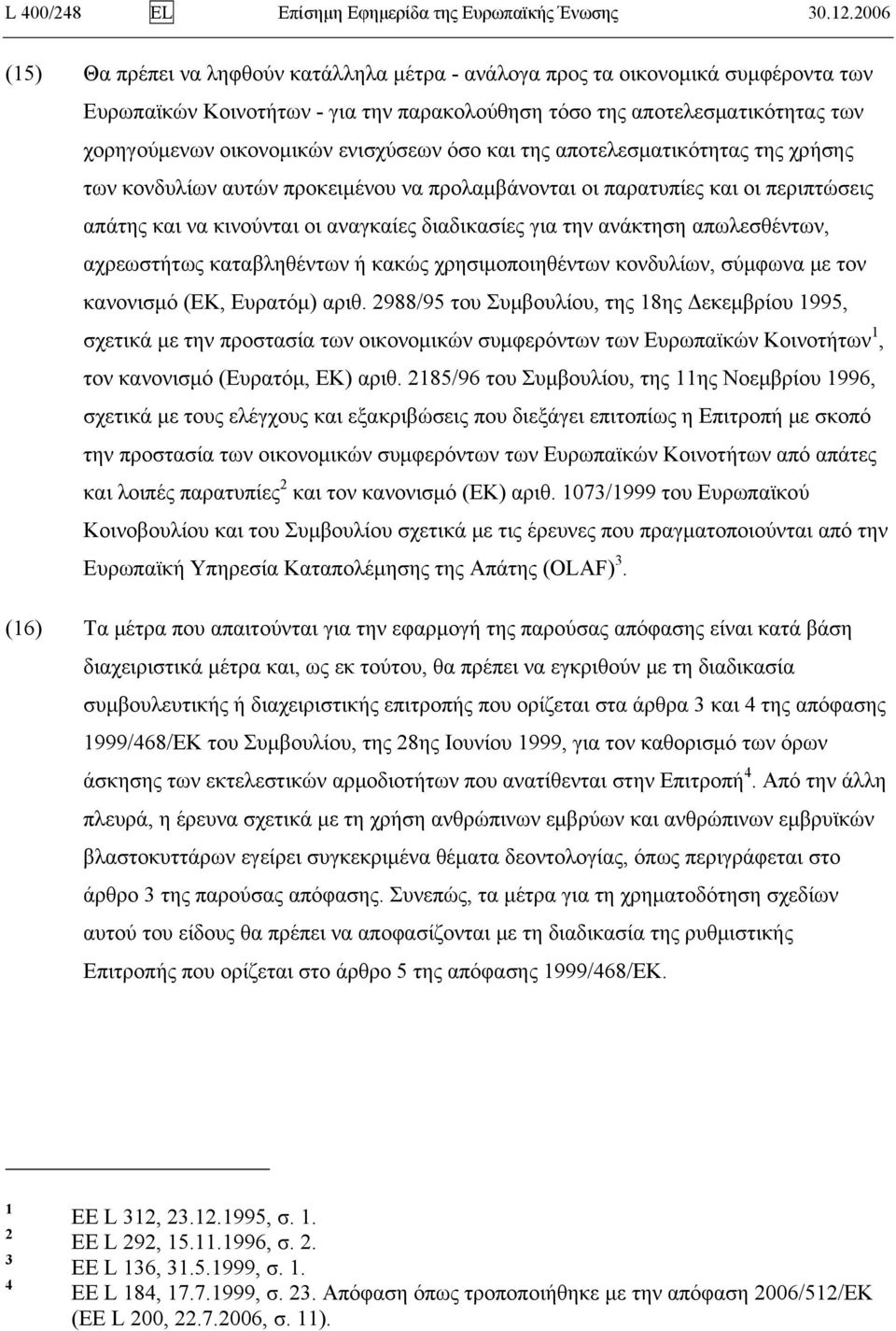 ενισχύσεων όσο και της αποτελεσματικότητας της χρήσης των κονδυλίων αυτών προκειμένου να προλαμβάνονται οι παρατυπίες και οι περιπτώσεις απάτης και να κινούνται οι αναγκαίες διαδικασίες για την