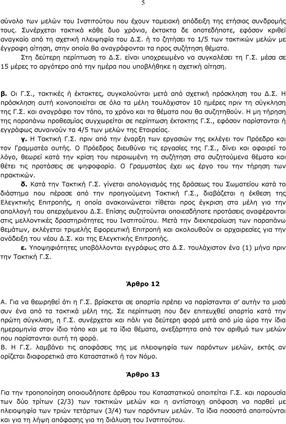 Στη δεύτερη περίπτωση το.σ. είναι υποχρεωµένο να συγκαλέσει τη Γ.Σ. µέσα σε 15 µέρες το αργότερο από την ηµέρα που υποβλήθηκε η σχετική αίτηση. β. Οι Γ.Σ., τακτικές ή έκτακτες, συγκαλούνται µετά από σχετική πρόσκληση του.
