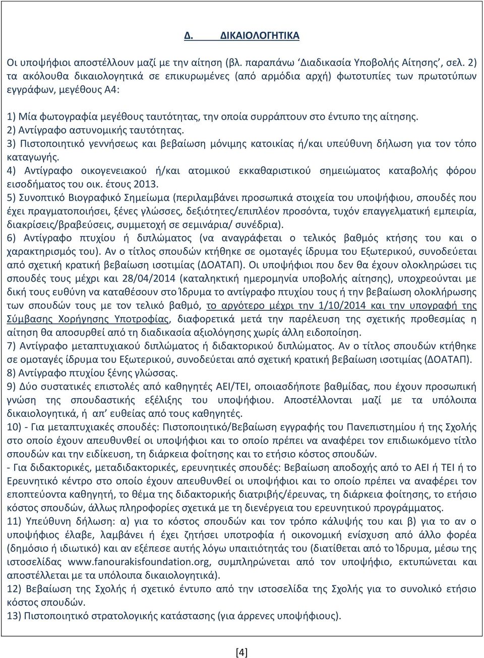 2) Αντίγραφο αστυνομικής ταυτότητας. 3) Πιστοποιητικό γεννήσεως και βεβαίωση μόνιμης κατοικίας ή/και υπεύθυνη δήλωση για τον τόπο καταγωγής.