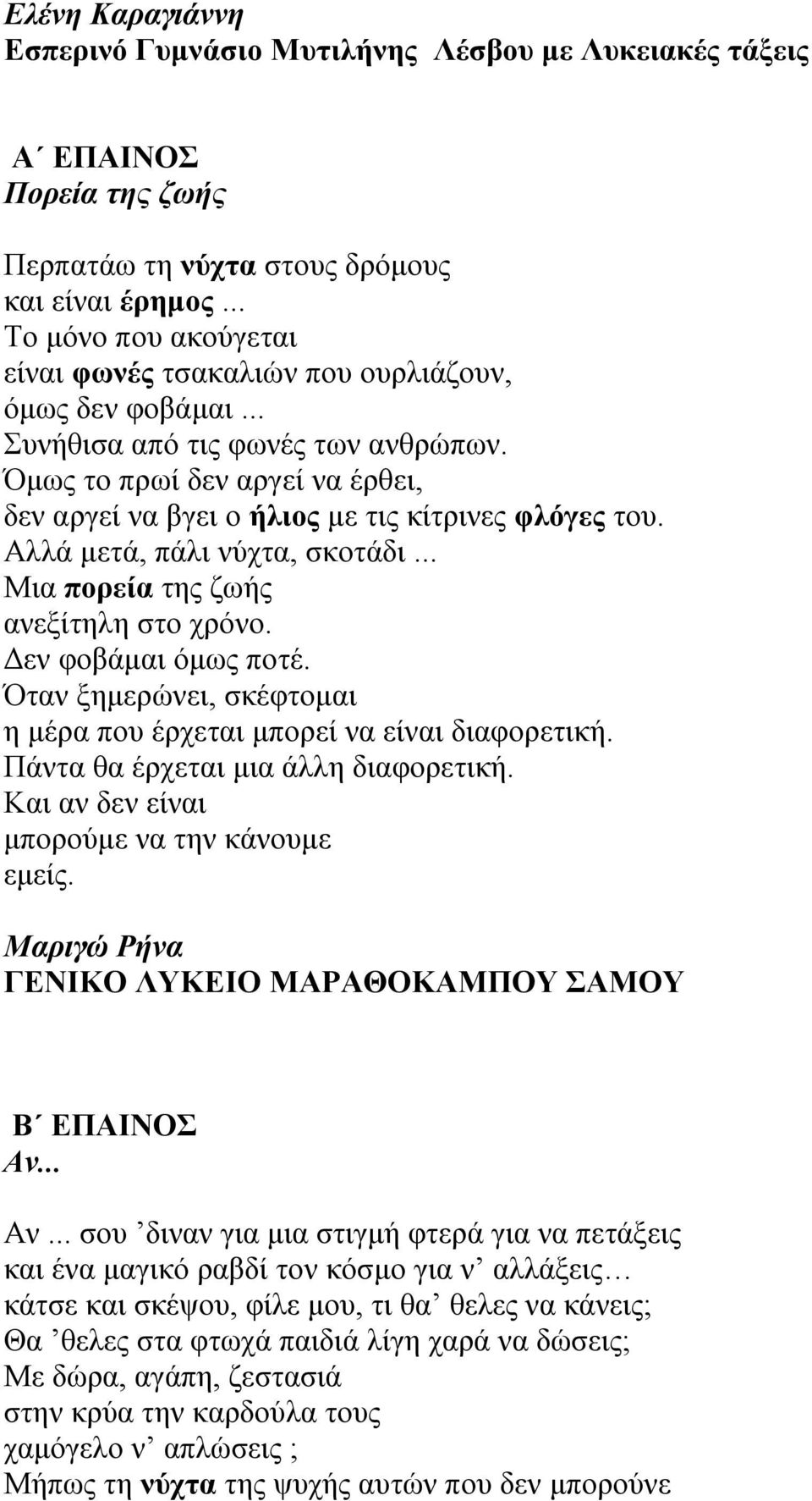 Όμως το πρωί δεν αργεί να έρθει, δεν αργεί να βγει ο ήλιος με τις κίτρινες φλόγες του. Αλλά μετά, πάλι νύχτα, σκοτάδι... Μια πορεία της ζωής ανεξίτηλη στο χρόνο. Δεν φοβάμαι όμως ποτέ.