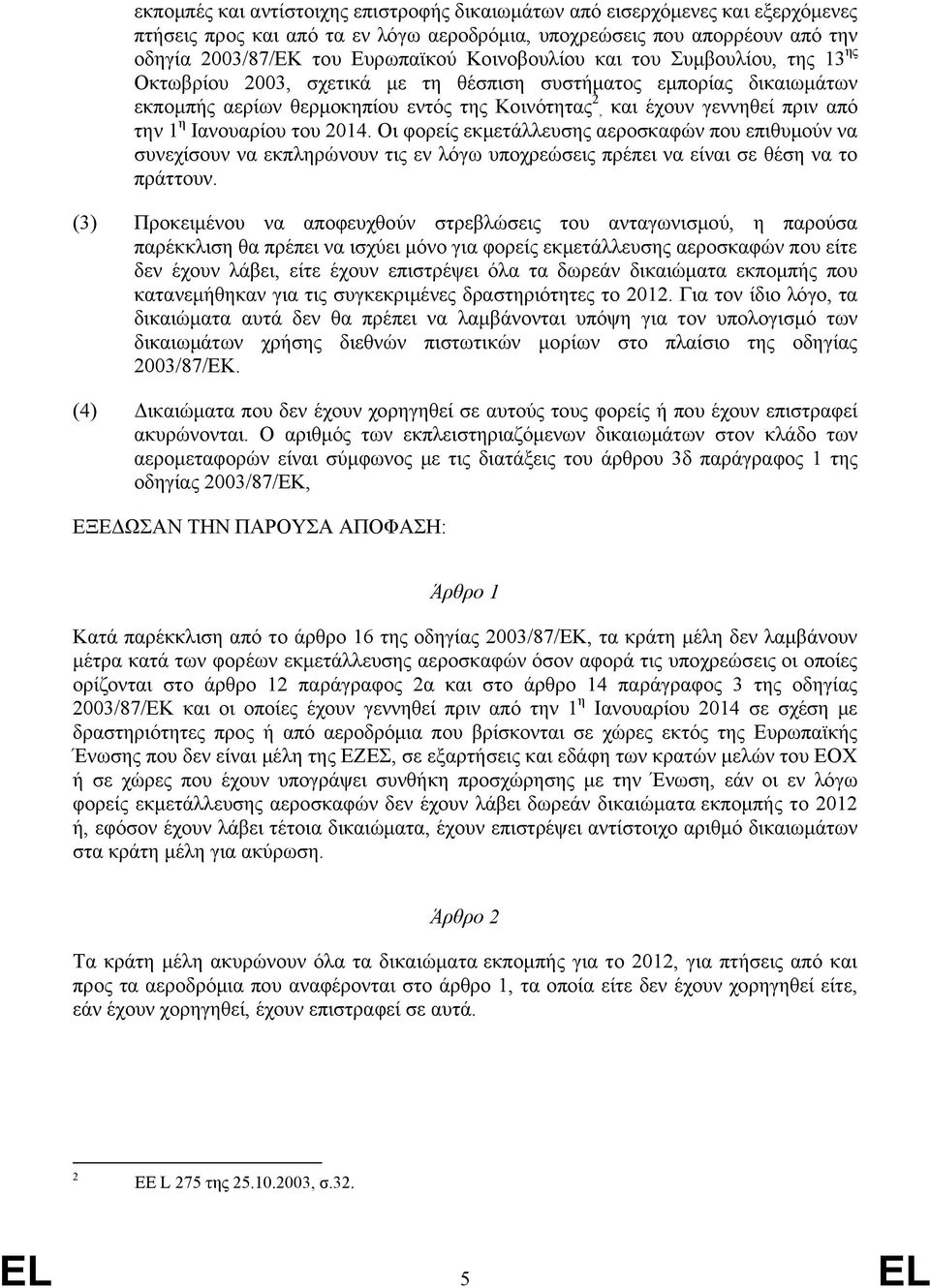 η Ιανουαρίου του 2014. Οι φορείς εκμετάλλευσης αεροσκαφών που επιθυμούν να συνεχίσουν να εκπληρώνουν τις εν λόγω υποχρεώσεις πρέπει να είναι σε θέση να το πράττουν.